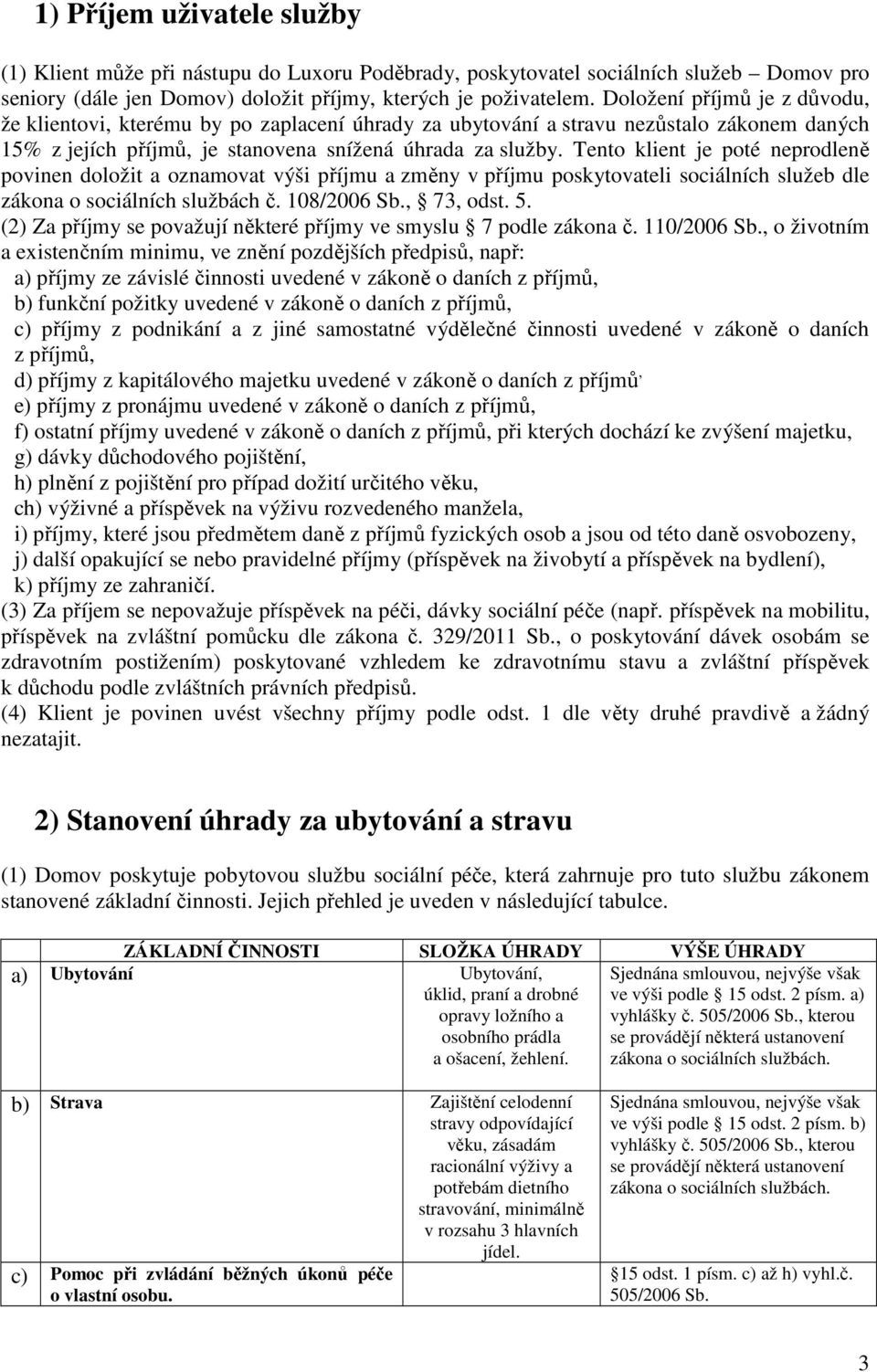 Tento klient je poté neprodleně povinen doložit a oznamovat výši příjmu a změny v příjmu poskytovateli sociálních služeb dle zákona o sociálních službách č. 108/2006 Sb., 73, odst. 5.