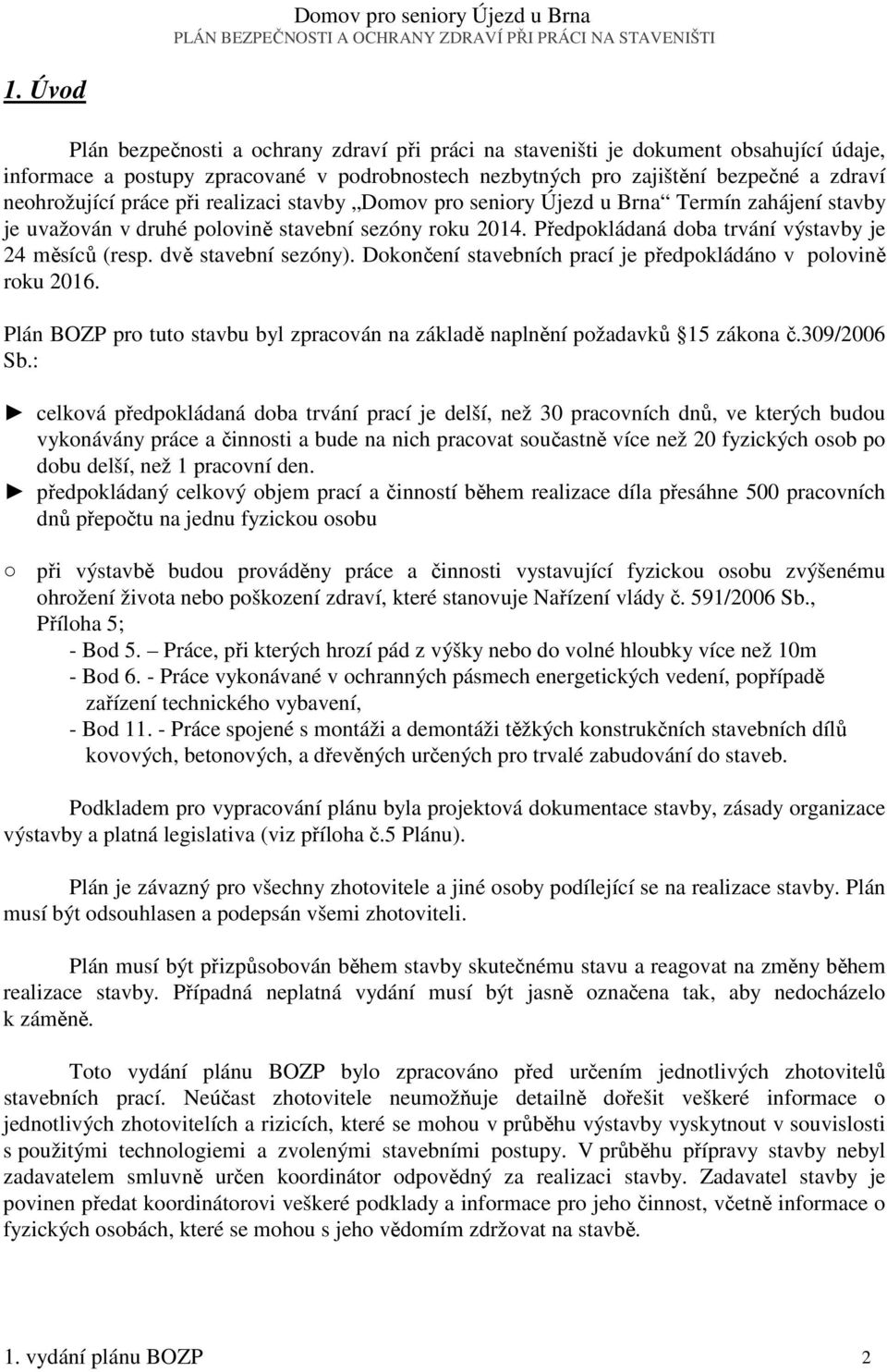 práce při realizaci stavby Domov pro seniory Újezd u Brna Termín zahájení stavby je uvažován v druhé polovině stavební sezóny roku 2014. Předpokládaná doba trvání výstavby je 24 měsíců (resp.