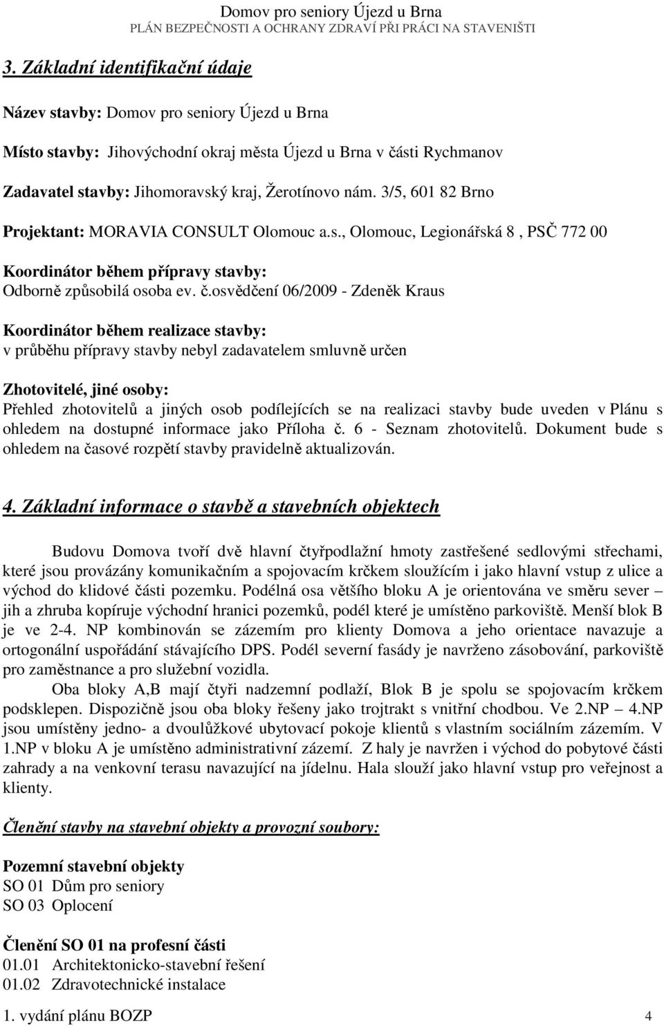 3/5, 601 82 Brno Projektant: MORAVIA CONSULT Olomouc a.s., Olomouc, Legionářská 8, PSČ 772 00 Koordinátor během přípravy stavby: Odborně způsobilá osoba ev. č.