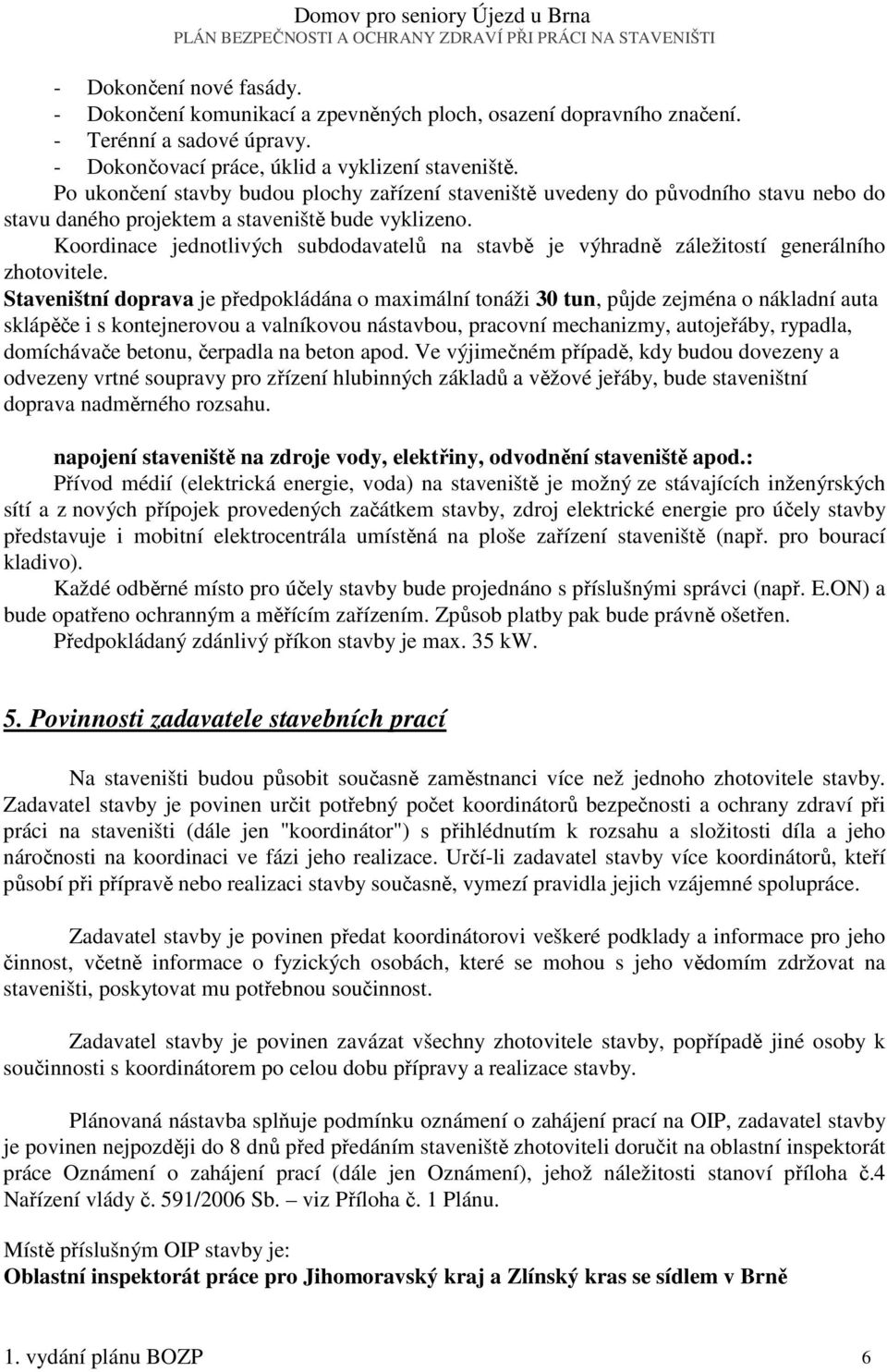 Po ukončení stavby budou plochy zařízení staveniště uvedeny do původního stavu nebo do stavu daného projektem a staveniště bude vyklizeno.