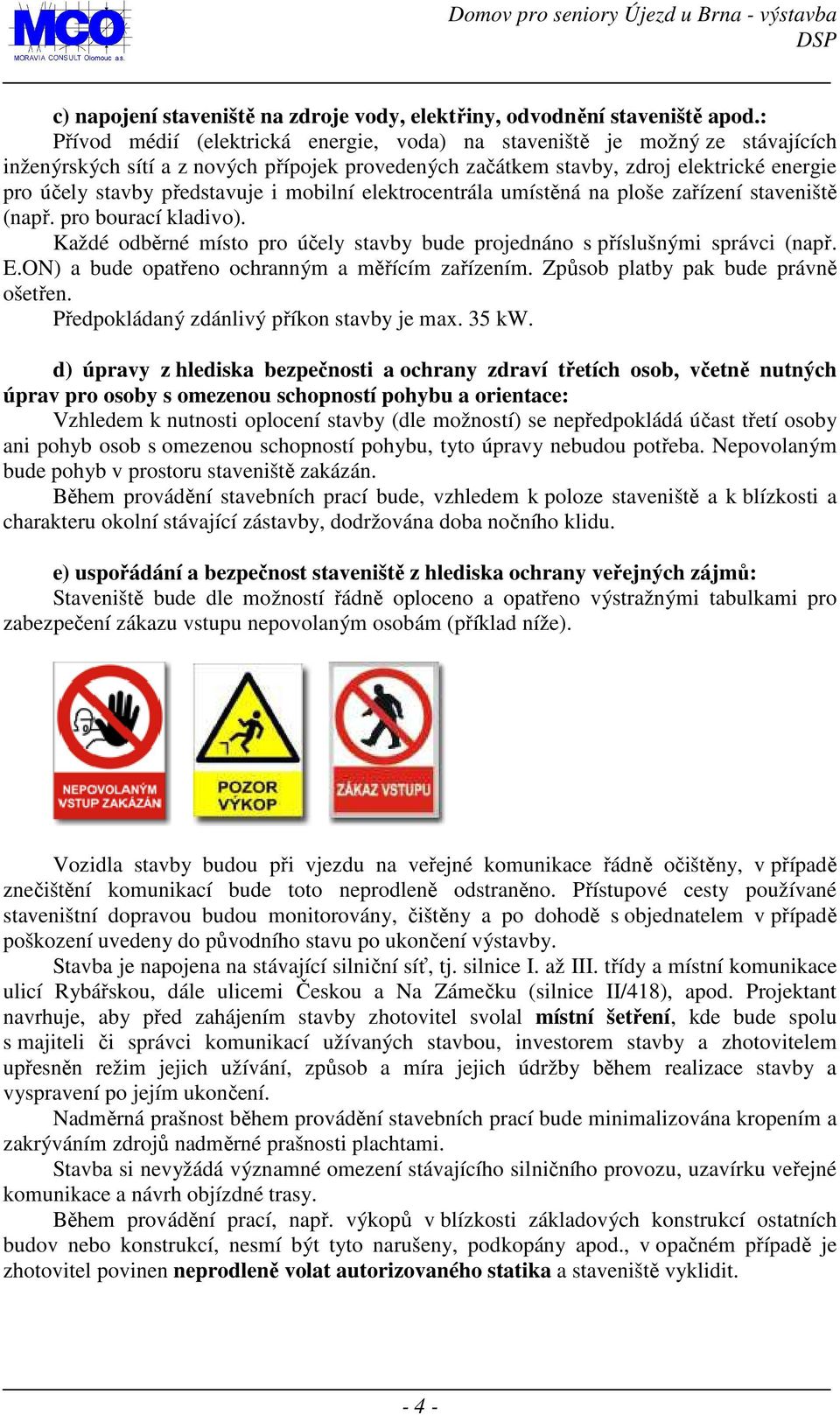 představuje i mobilní elektrocentrála umístěná na ploše zařízení staveniště (např. pro bourací kladivo). Každé odběrné místo pro účely stavby bude projednáno s příslušnými správci (např. E.