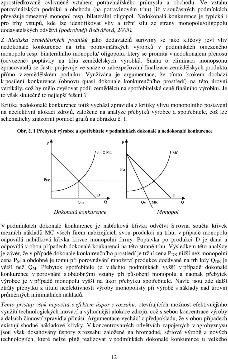 Z hlediska zemědělských podniků jako dodavatelů suroviny se jako klíčový jeví vliv nedokonalé konkurence na trhu potravinářských výrobků v podmínkách omezeného monopolu resp.