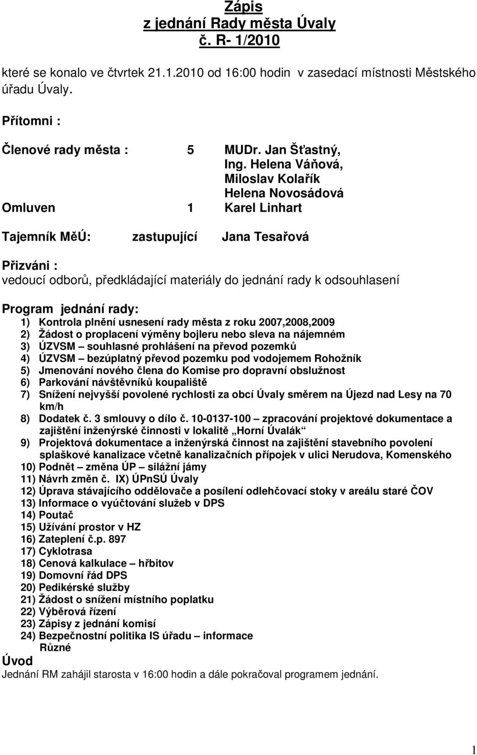 Program jednání rady: 1) Kontrola plnění usnesení rady města z roku 2007,2008,2009 2) Žádost o proplacení výměny bojleru nebo sleva na nájemném 3) ÚZVSM souhlasné prohlášení na převod pozemků 4)