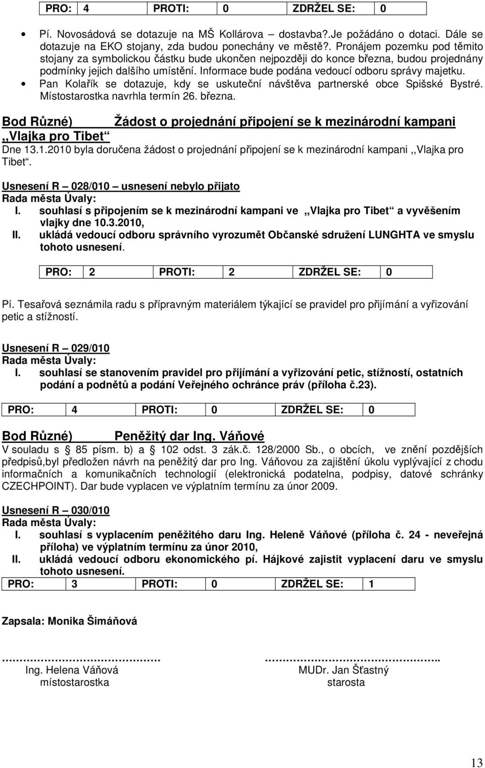 Informace bude podána vedoucí odboru správy majetku. Pan Kolařík se dotazuje, kdy se uskuteční návštěva partnerské obce Spišské Bystré. Místostarostka navrhla termín 26. března.