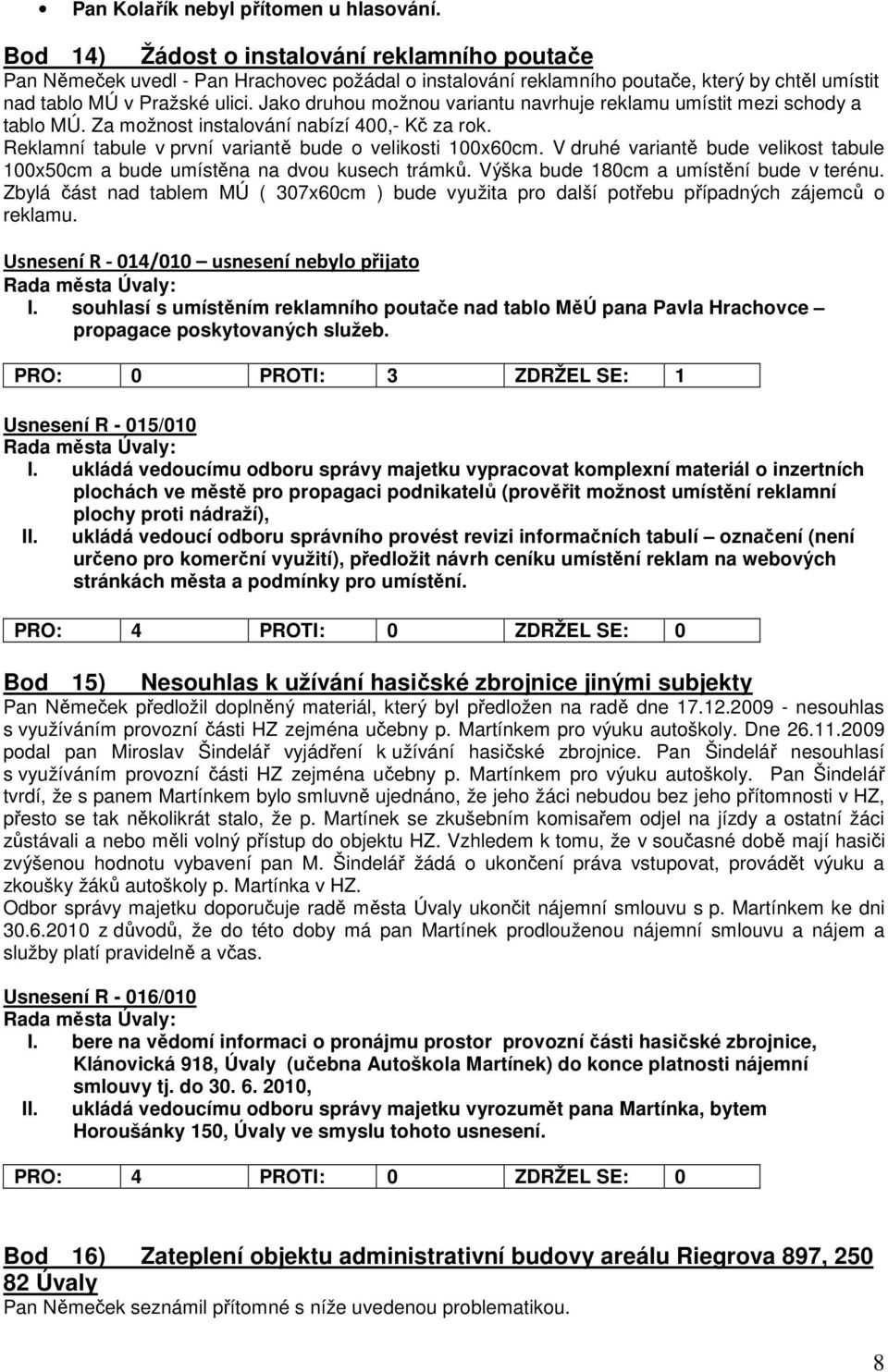 Jako druhou možnou variantu navrhuje reklamu umístit mezi schody a tablo MÚ. Za možnost instalování nabízí 400,- Kč za rok. Reklamní tabule v první variantě bude o velikosti 100x60cm.