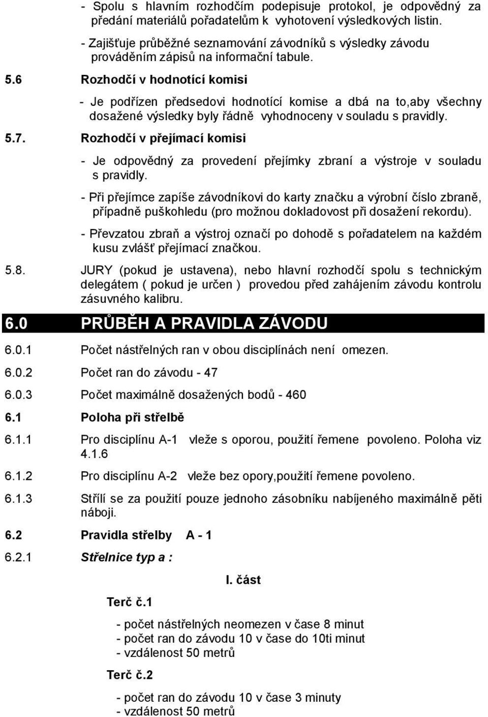 6 Rozhodčí v hodnotící komisi - Je podřízen předsedovi hodnotící komise a dbá na to,aby všechny dosažené výsledky byly řádně vyhodnoceny v souladu s pravidly. 5.7.