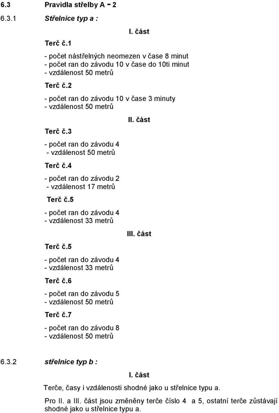 5 - počet ran do závodu 4 - vzdálenost 33 metrů III. část Terč č.5 - počet ran do závodu 4 - vzdálenost 33 metrů Terč č.6 - počet ran do závodu 5 - vzdálenost 50 metrů Terč č.