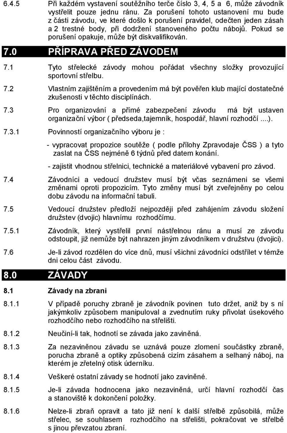 Pokud se porušení opakuje, může být diskvalifikován. 7.0 PŘÍPRAVA PŘED ZÁVODEM 7.1 Tyto střelecké závody mohou pořádat všechny složky provozující sportovní střelbu. 7.2 Vlastním zajištěním a provedením má být pověřen klub mající dostatečné zkušenosti v těchto disciplínách.