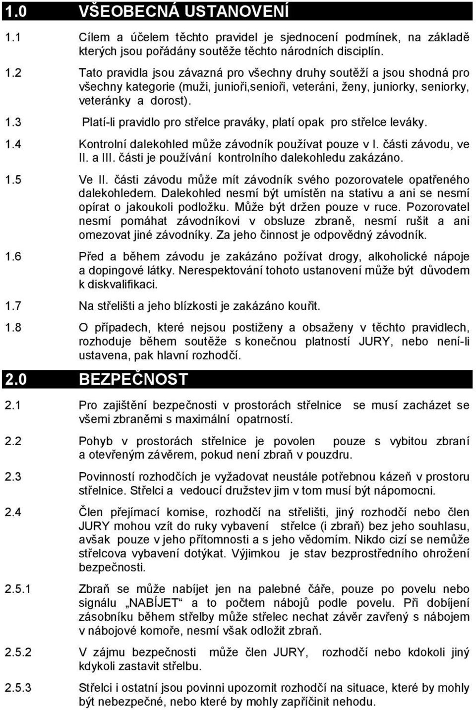 části je používání kontrolního dalekohledu zakázáno. 1.5 Ve II. části závodu může mít závodník svého pozorovatele opatřeného dalekohledem.