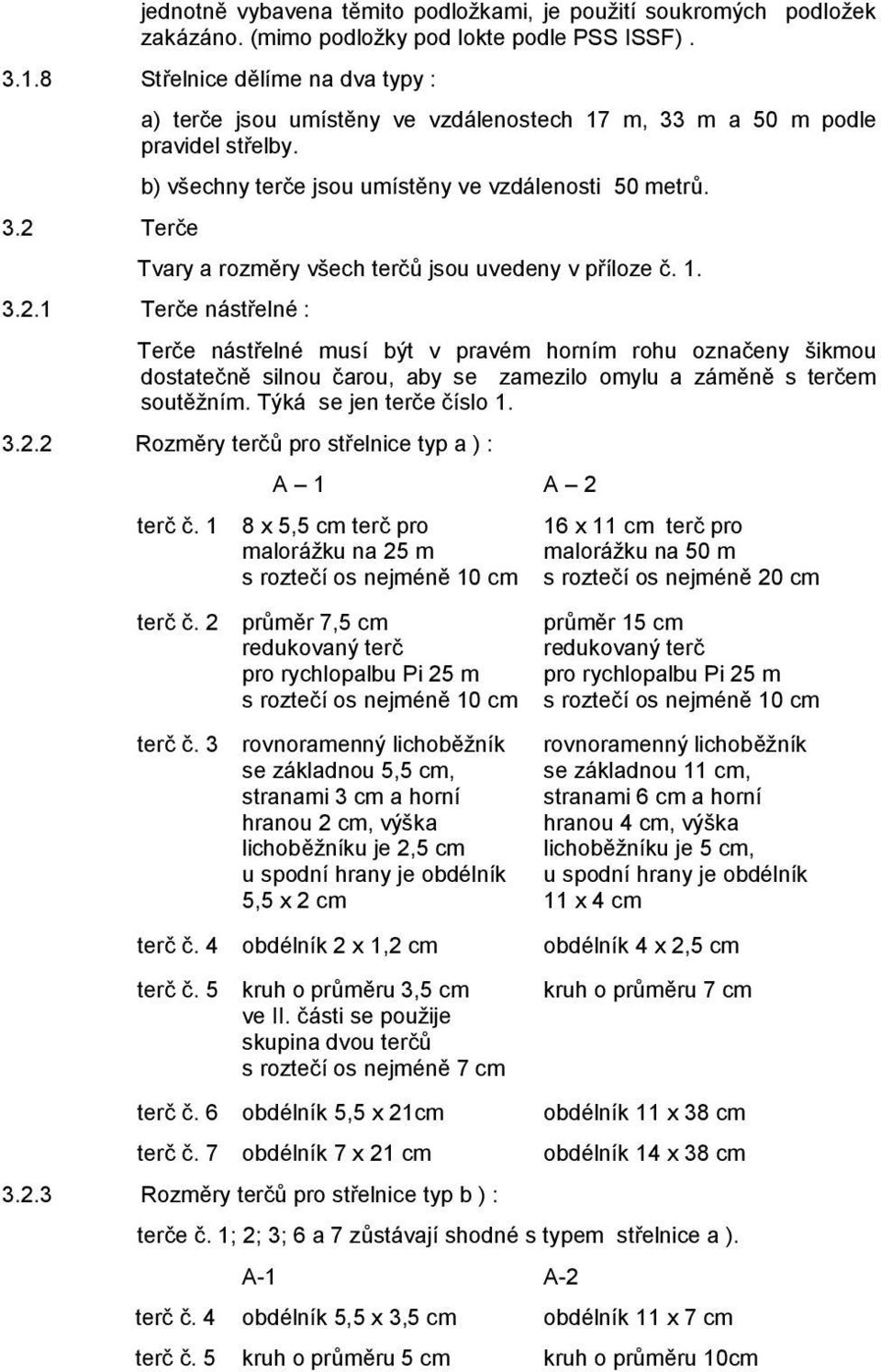 1. 3.2.1 Terče nástřelné : Terče nástřelné musí být v pravém horním rohu označeny šikmou dostatečně silnou čarou, aby se zamezilo omylu a záměně s terčem soutěžním. Týká se jen terče číslo 1. 3.2.2 Rozměry terčů pro střelnice typ a ) : A 1 A 2 terč č.