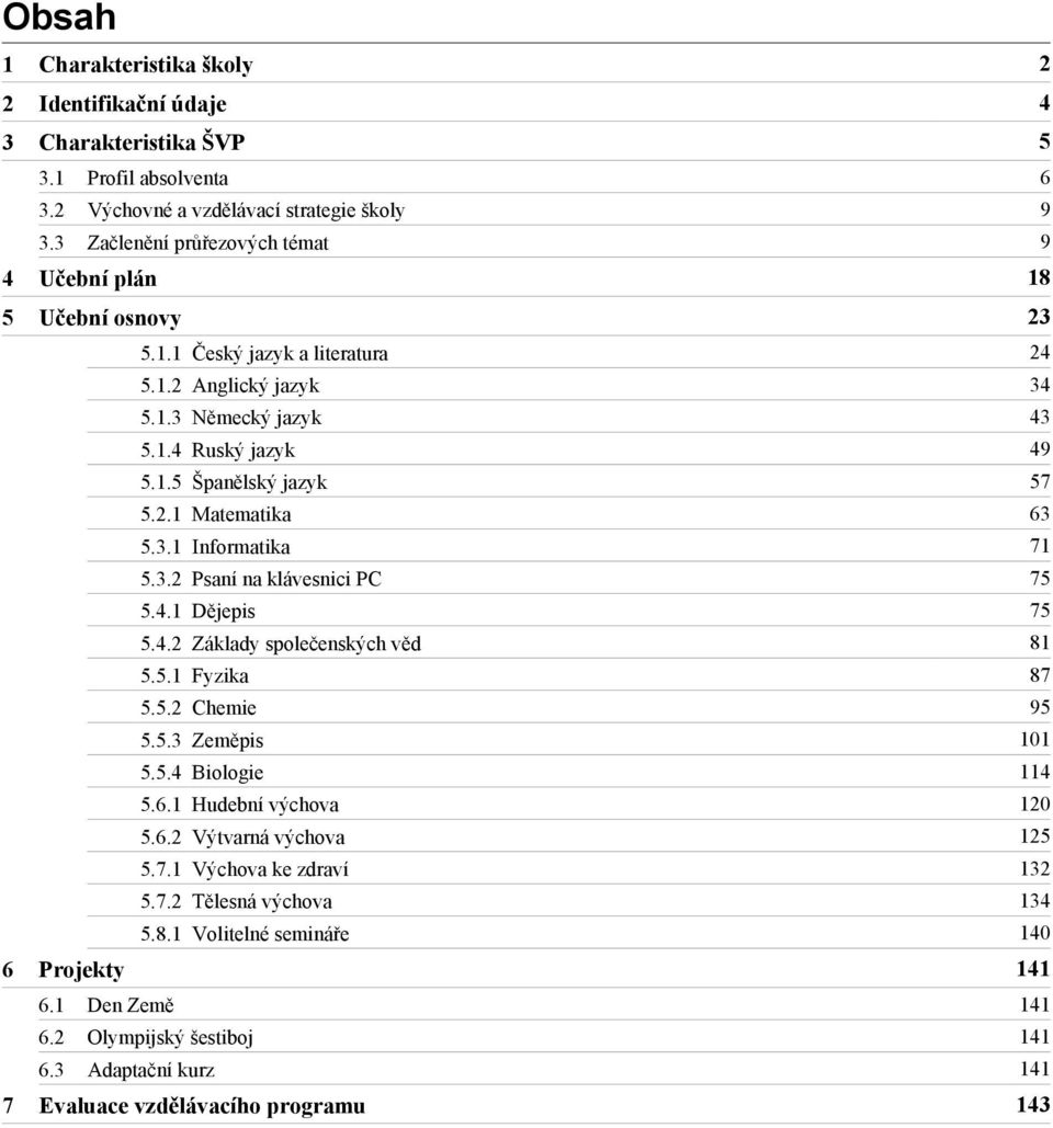 1.5 Španělský jazyk 57 5.2.1 Matematika 63 5.3.1 Informatika 71 5.3.2 Psaní na klávesnici PC 75 5.4.1 Dějepis 75 5.4.2 Základy společenských věd 81 5.5.1 Fyzika 87 5.5.2 Chemie 95 5.5.3 Zeměpis 101 5.