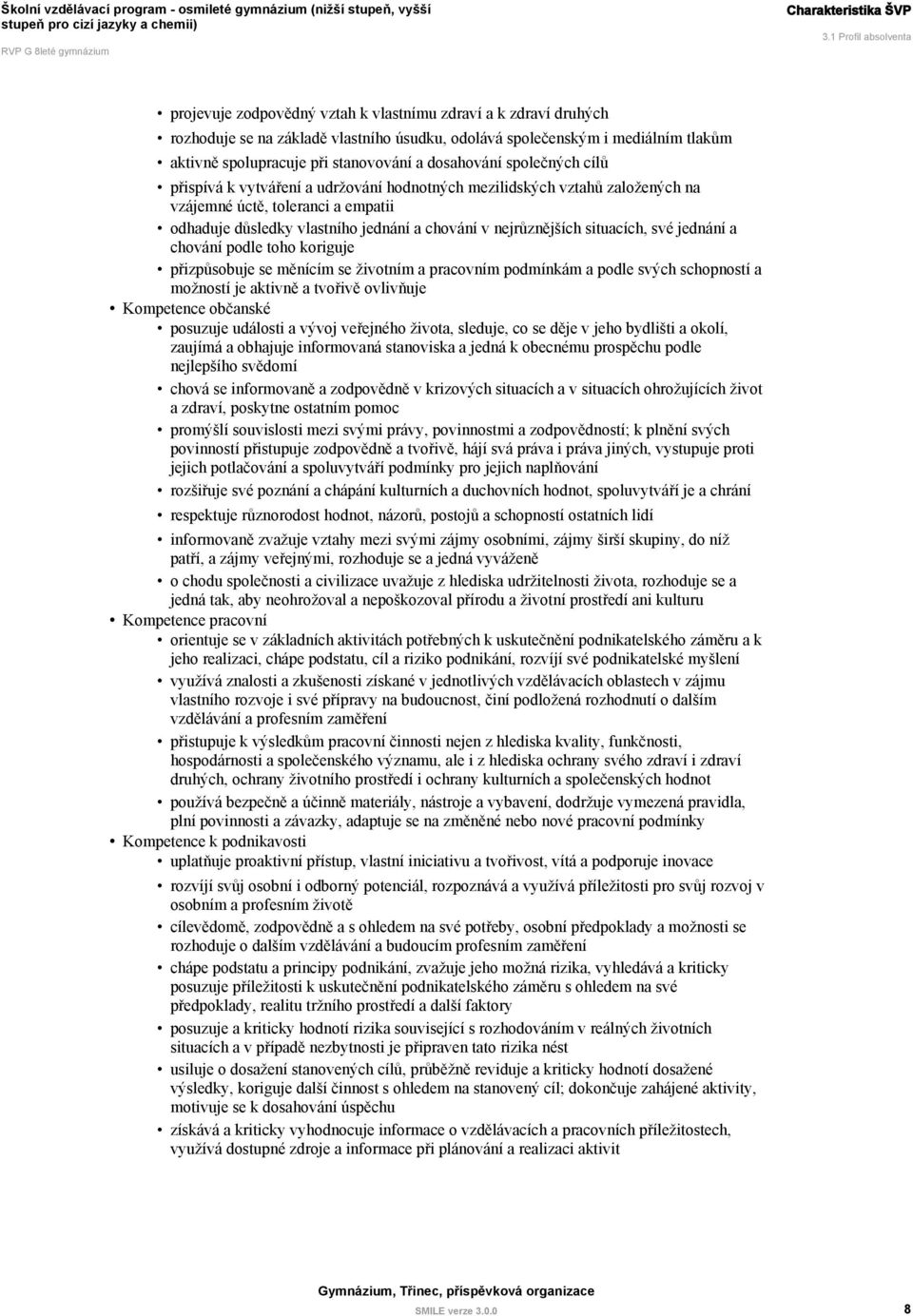 stanovování a dosahování společných cílů přispívá k vytváření a udržování hodnotných mezilidských vztahů založených na vzájemné úctě, toleranci a empatii odhaduje důsledky vlastního jednání a chování