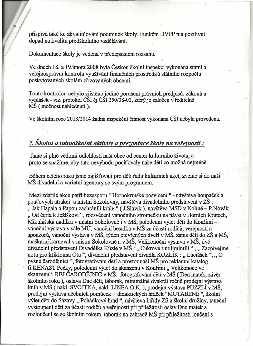 Touto kontrolou nebylo vzjštěn5> jedné porušení právních předpsů, zákonů a vyhlášek - vz. protokol es čj.es 250/08-02, který je založen v ředtelně MŠ.( možnost nahlédnutí ).