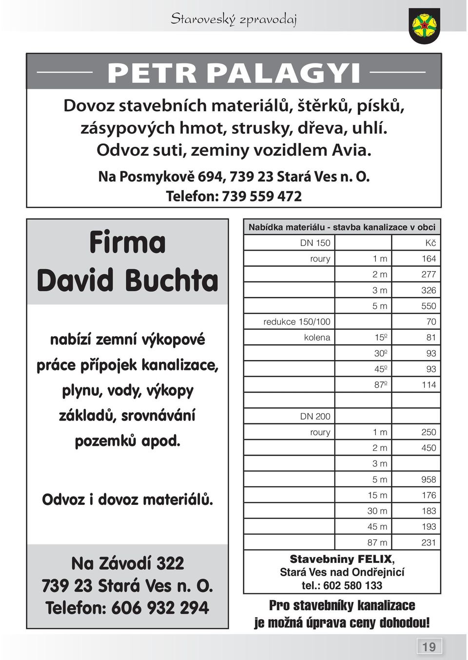 Telefon: 739 559 472 Firma David Buchta nabízí zemní výkopové práce přípojek kanalizace, plynu, vody, výkopy základů, srovnávání pozemků apod. Odvoz i dovoz materiálů.