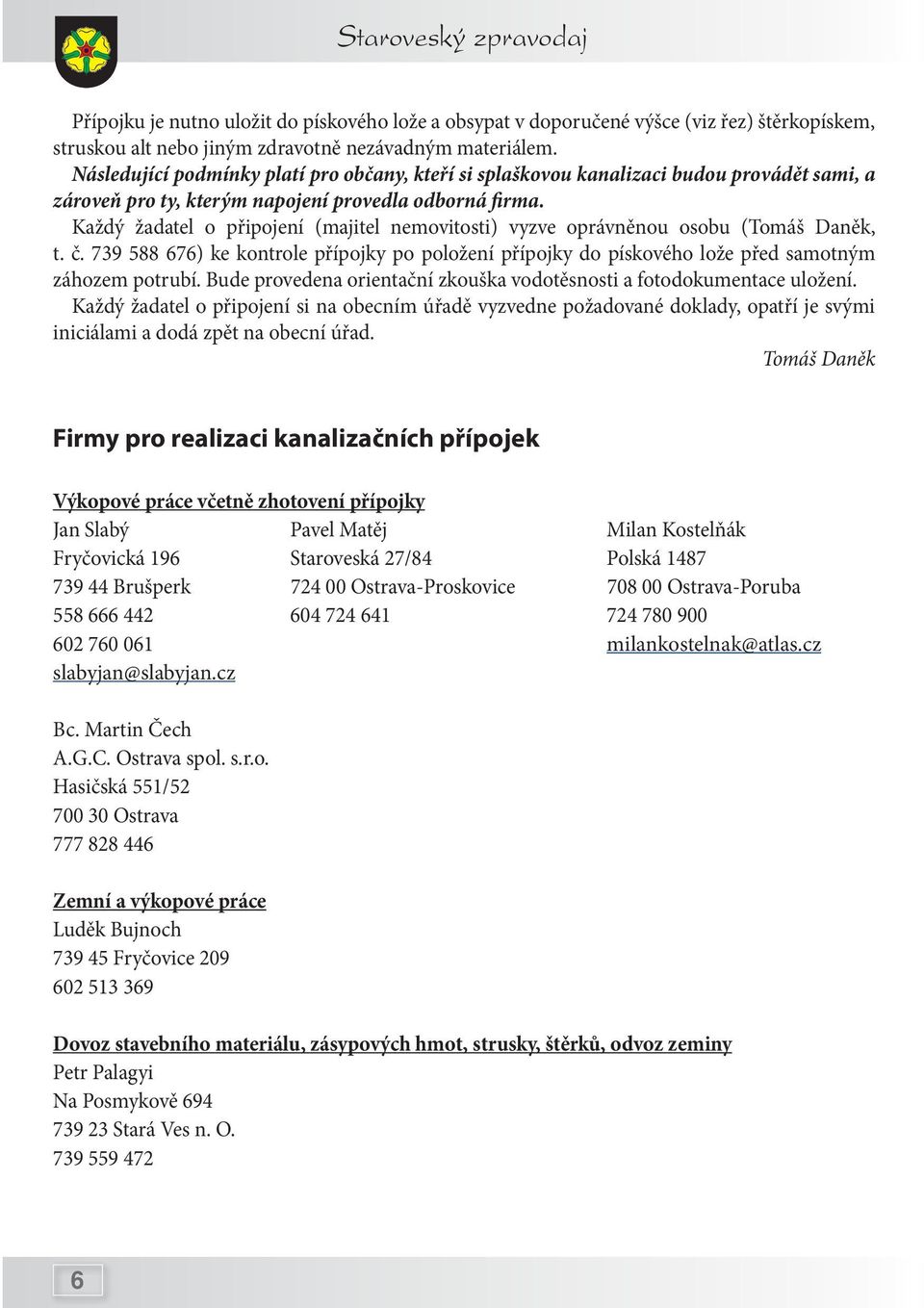 Každý žadatel o připojení (majitel nemovitosti) vyzve oprávněnou osobu (Tomáš Daněk, t. č. 739 588 676) ke kontrole přípojky po položení přípojky do pískového lože před samotným záhozem potrubí.