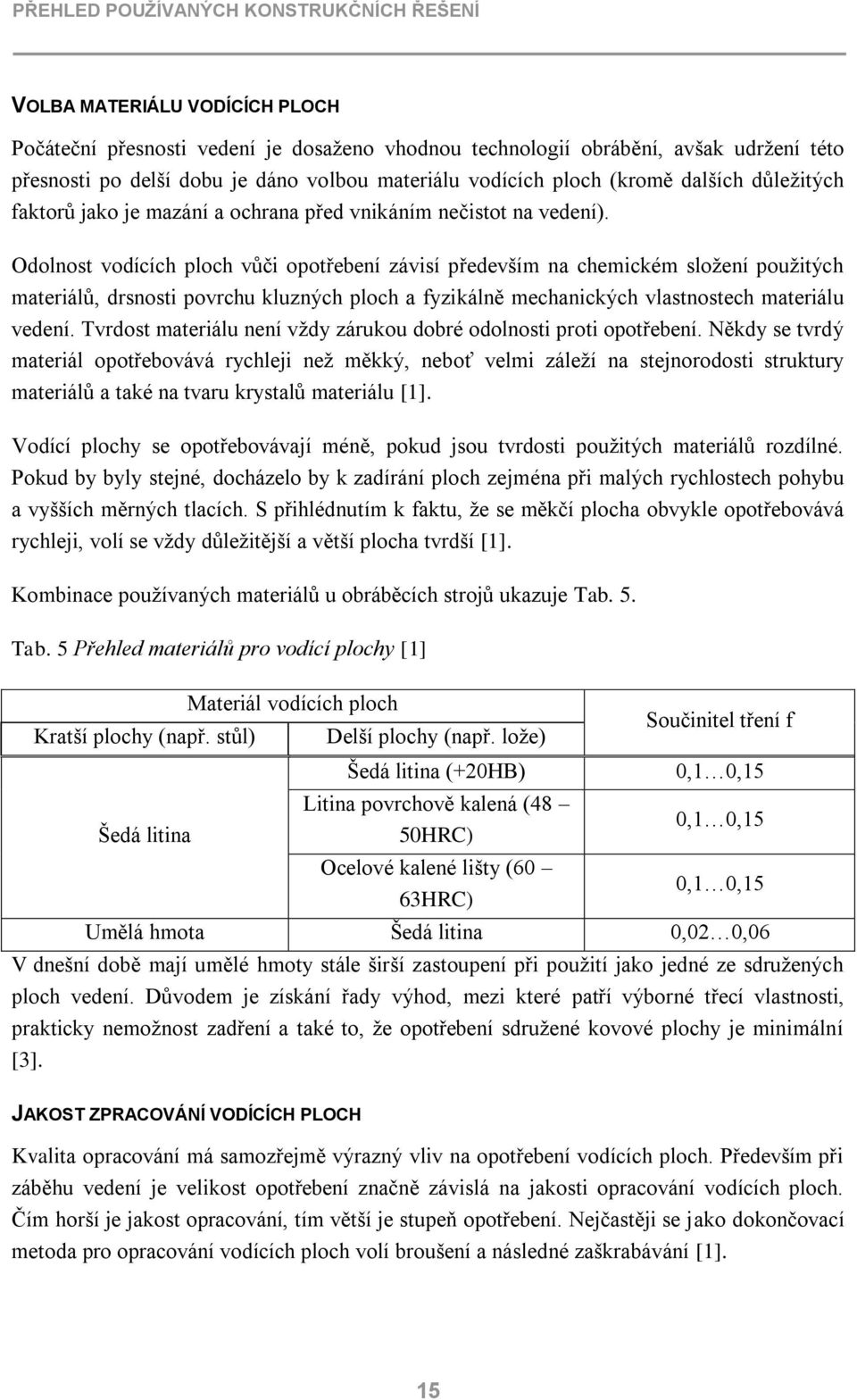 Odolnost vodících ploch vůči opotřebení závisí především na chemickém složení použitých materiálů, drsnosti povrchu kluzných ploch a fyzikálně mechanických vlastnostech materiálu vedení.