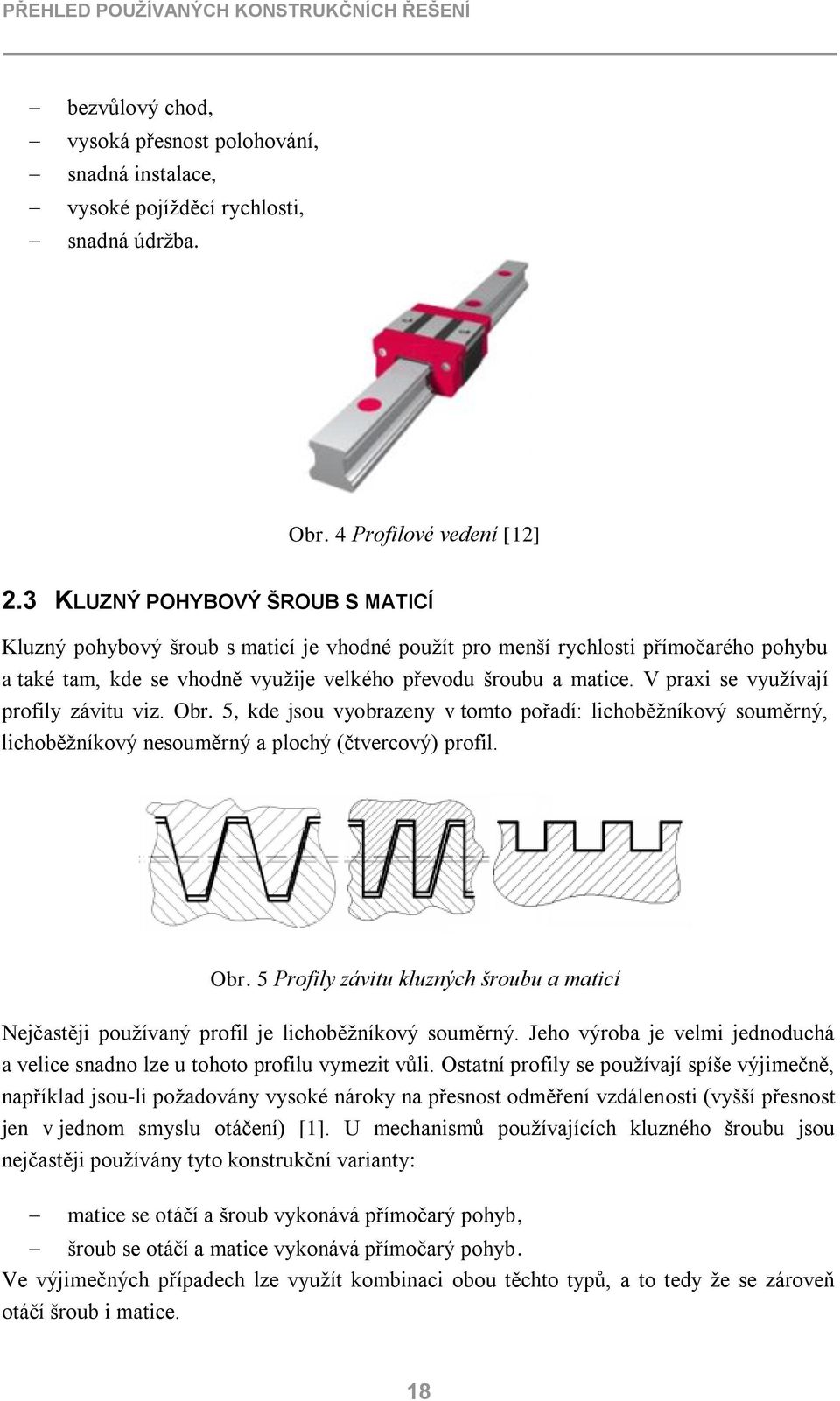 V praxi se využívají profily závitu viz. Obr. 5, kde jsou vyobrazeny v tomto pořadí: lichoběžníkový souměrný, lichoběžníkový nesouměrný a plochý (čtvercový) profil. Obr. 5 Profily závitu kluzných šroubu a maticí Nejčastěji používaný profil je lichoběžníkový souměrný.