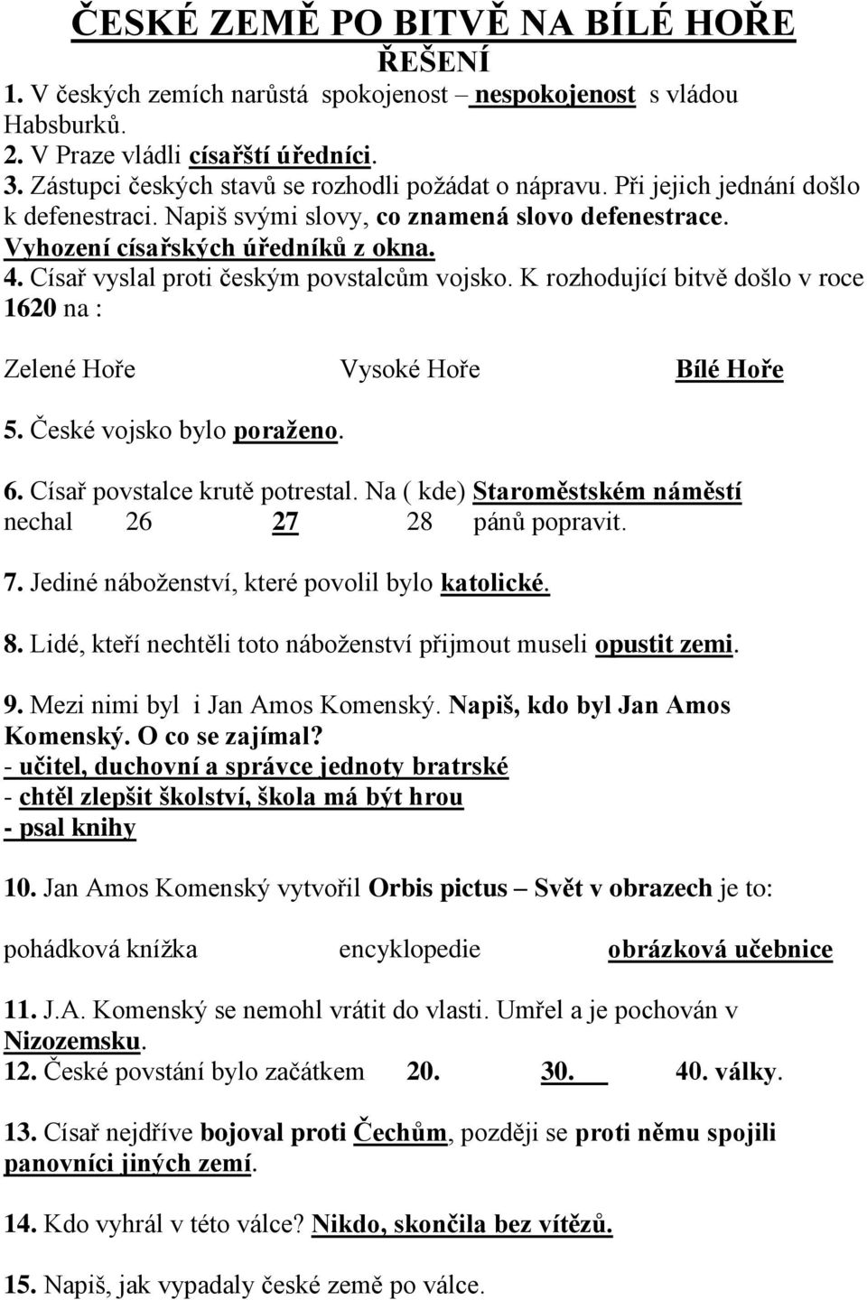 Císař vyslal proti českým povstalcům vojsko. K rozhodující bitvě došlo v roce 1620 na : Zelené Hoře Vysoké Hoře Bílé Hoře 5. České vojsko bylo poraženo. 6. Císař povstalce krutě potrestal.