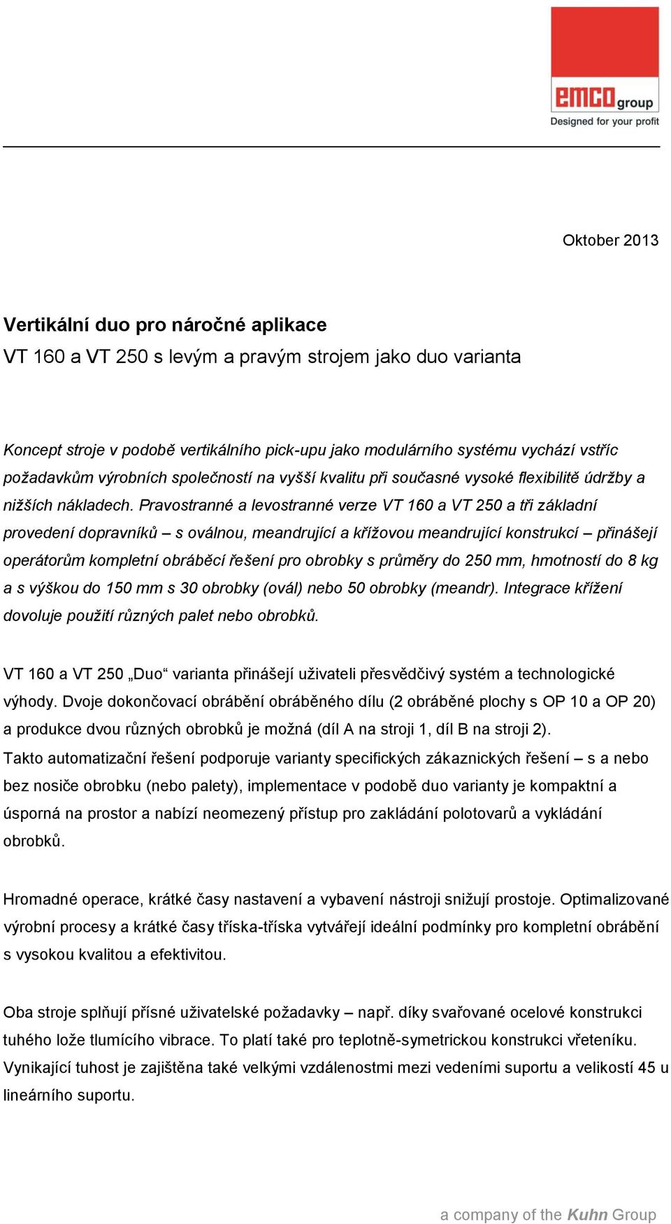 Pravostranné a levostranné verze VT 160 a VT 250 a tři základní provedení dopravníků s oválnou, meandrující a křížovou meandrující konstrukcí přinášejí operátorům kompletní obráběcí řešení pro