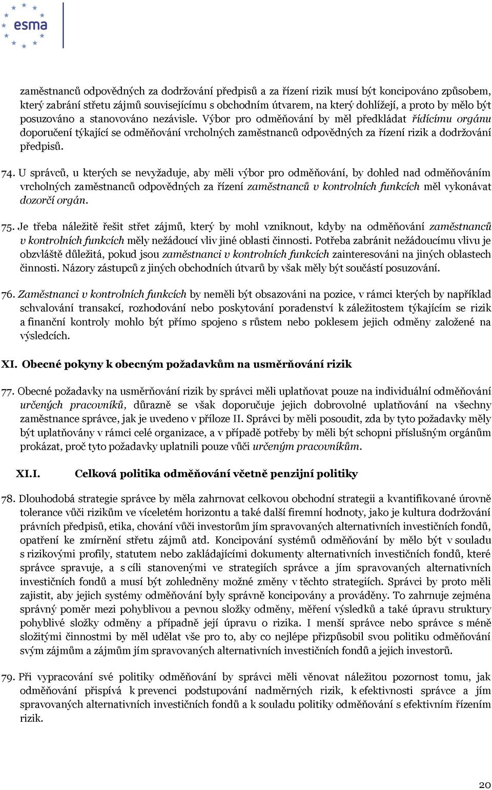 74. U správců, u kterých se nevyžaduje, aby měli výbor pro odměňování, by dohled nad odměňováním vrcholných zaměstnanců odpovědných za řízení zaměstnanců v kontrolních funkcích měl vykonávat dozorčí