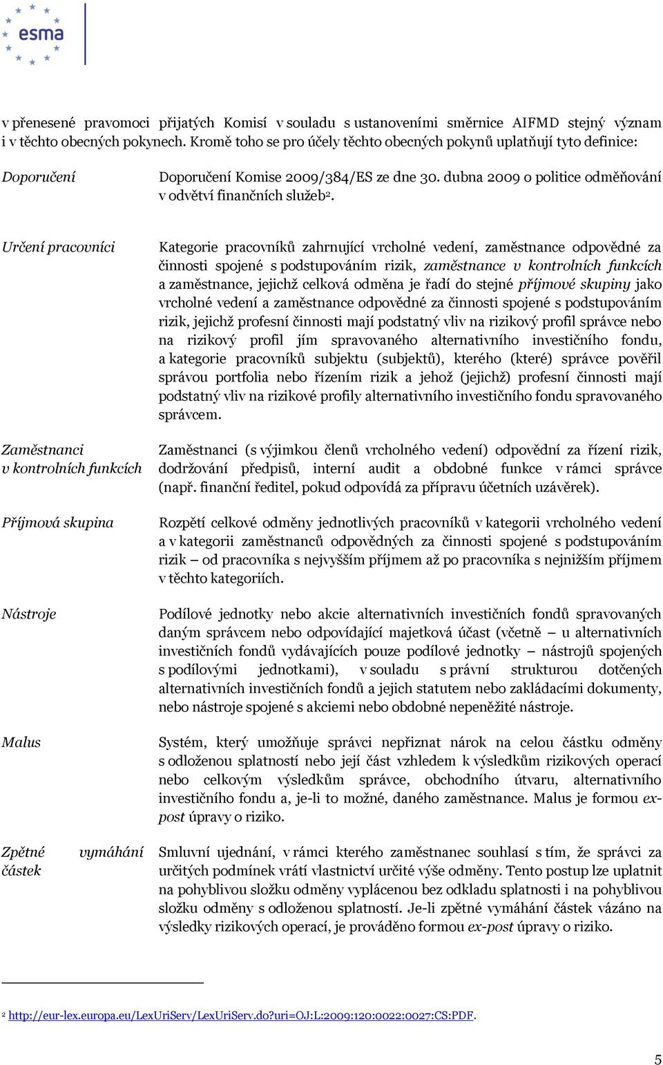 Určení pracovníci Zaměstnanci v kontrolních funkcích Příjmová skupina Nástroje Malus Kategorie pracovníků zahrnující vrcholné vedení, zaměstnance odpovědné za činnosti spojené s podstupováním rizik,