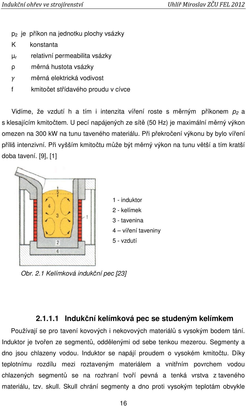 Při překročení výkonu by bylo víření příliš intenzivní. Při vyšším kmitočtu může být měrný výkon na tunu větší a tím kratší doba tavení.