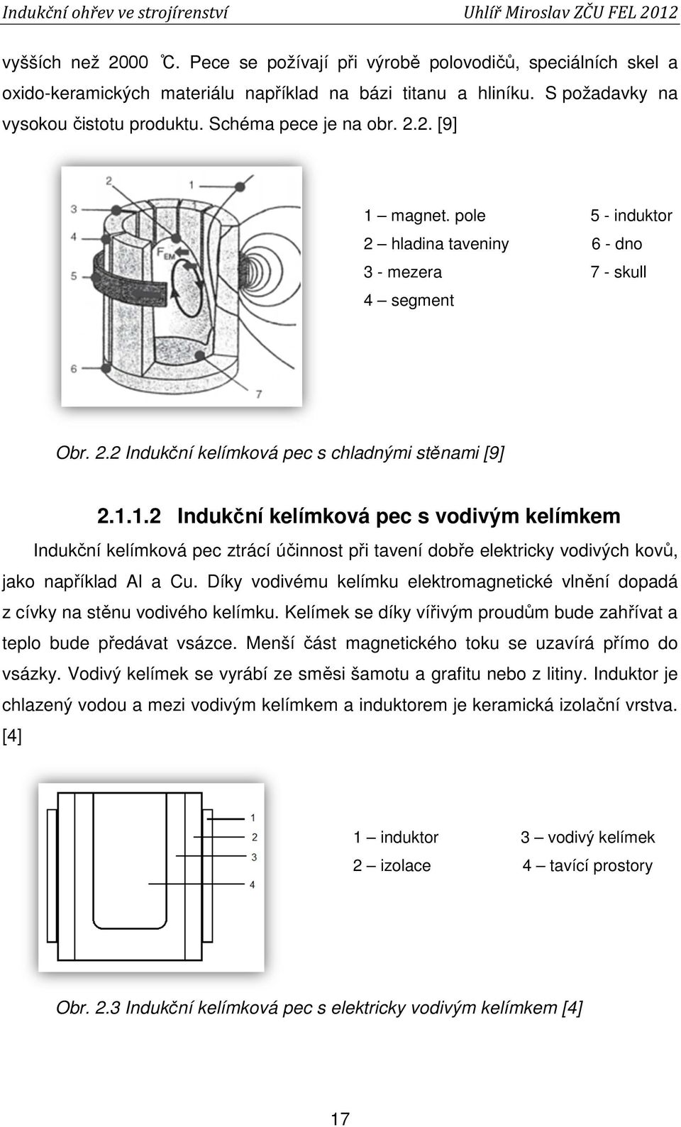 Díky vodivému kelímku elektromagnetické vlnění dopadá z cívky na stěnu vodivého kelímku. Kelímek se díky vířivým proudům bude zahřívat a teplo bude předávat vsázce.