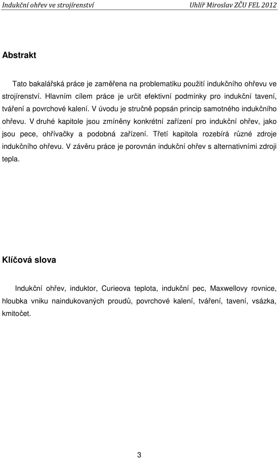 V druhé kapitole jsou zmíněny konkrétní zařízení pro indukční ohřev, jako jsou pece, ohřívačky a podobná zařízení. Třetí kapitola rozebírá různé zdroje indukčního ohřevu.