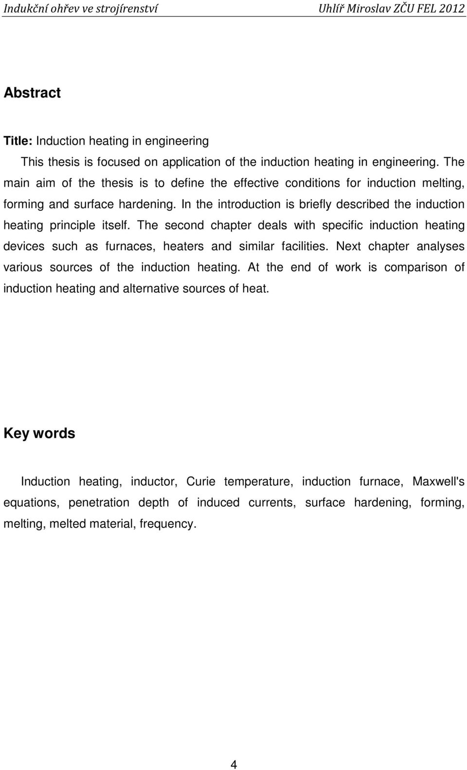 The second chapter deals with specific induction heating devices such as furnaces, heaters and similar facilities. Next chapter analyses various sources of the induction heating.