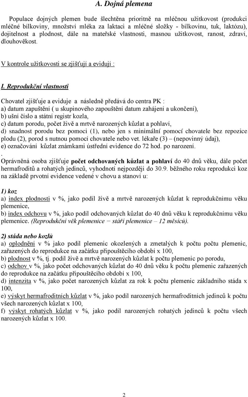 Reprodukční vlastnosti Chovatel zjišťuje a eviduje a následně předává do centra PK : a) datum zapuštění ( u skupinového zapouštění datum zahájení a ukončení), b) ušní číslo a státní registr kozla, c)