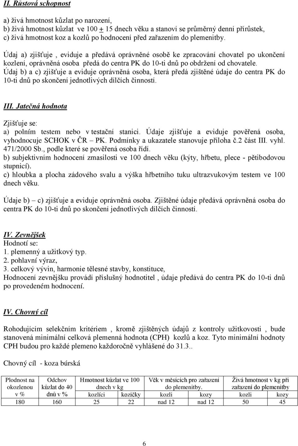 Údaj b) a c) zjišťuje a eviduje oprávněná osoba, která předá zjištěné údaje do centra PK do 10-ti dnů po skončení jednotlivých dílčích činností. III.