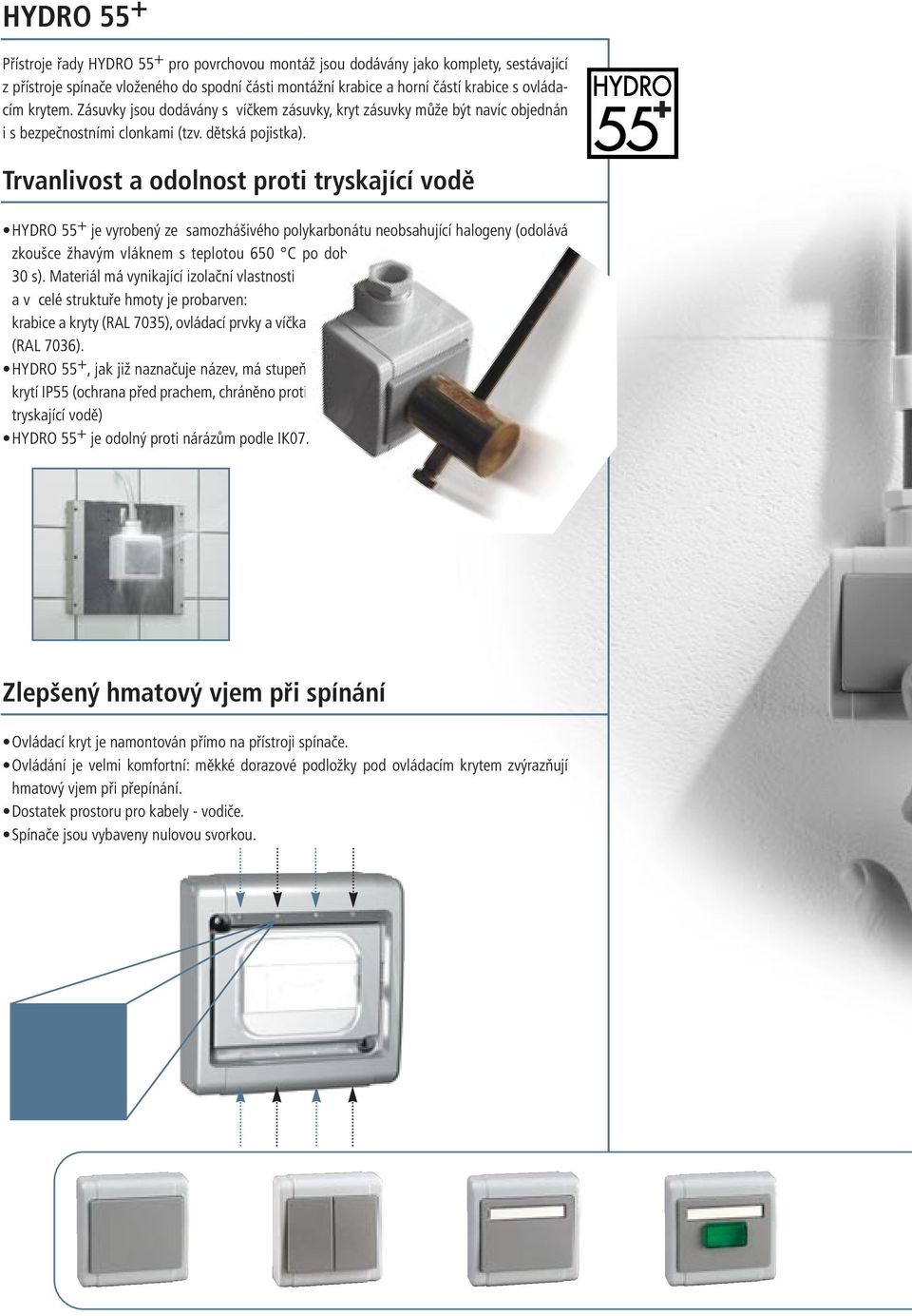 Trvanlivost a odolnost proti tryskající vodě HYDRO 55 + je vyrobený ze samozhášivého polykarbonátu neobsahující halogeny (odolává zkoušce žhavým vláknem s teplotou 650 C po dobu 30 s).
