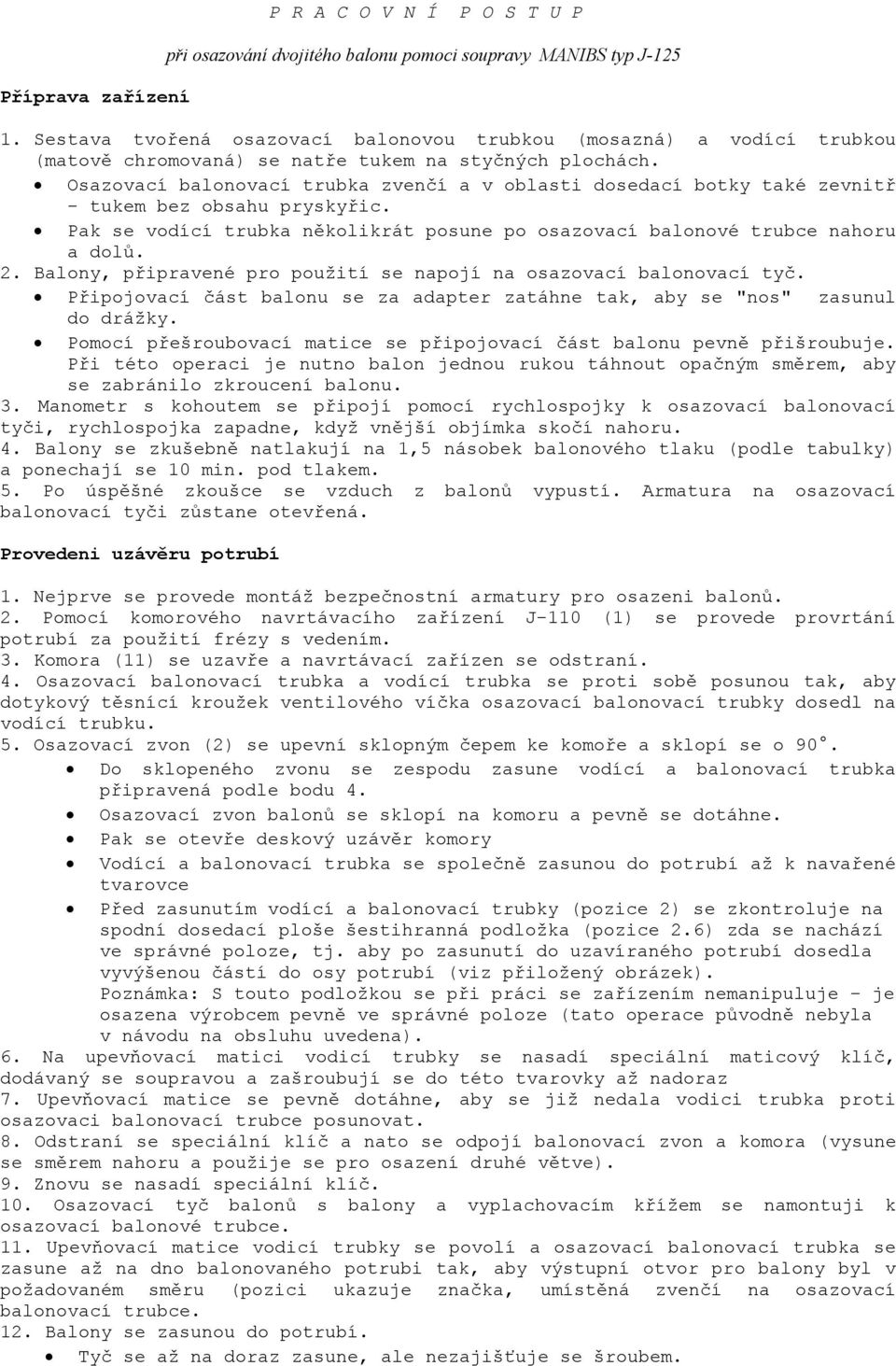 Balony, připravené pro použití se napojí na osazovací balonovací tyč. Připojovací část balonu se za adapter zatáhne tak, aby se "nos" zasunul do drážky.