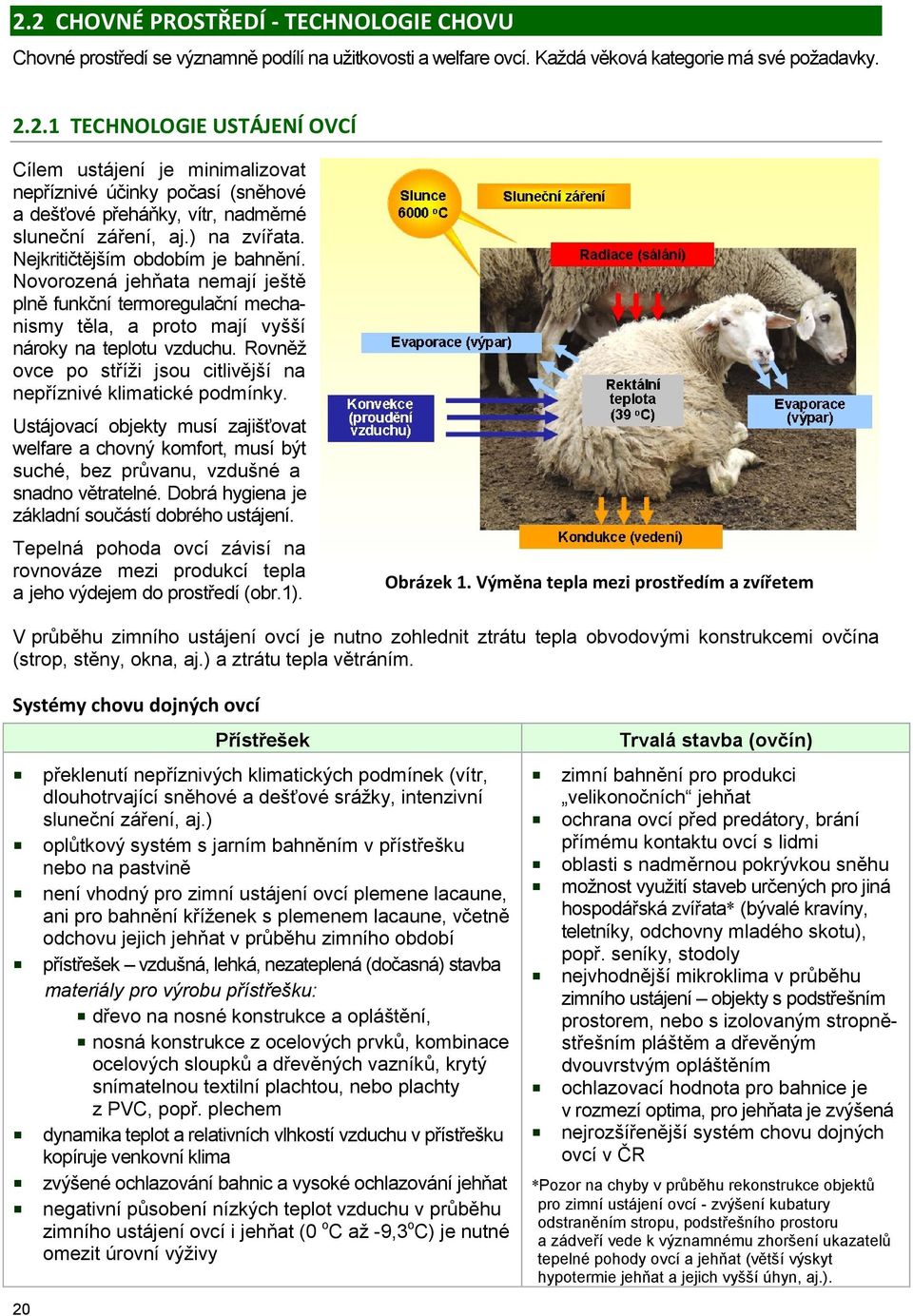 Rovněž ovce po stříži jsou citlivější na nepříznivé klimatické podmínky. Ustájovací objekty musí zajišťovat welfare a chovný komfort, musí být suché, bez průvanu, vzdušné a snadno větratelné.