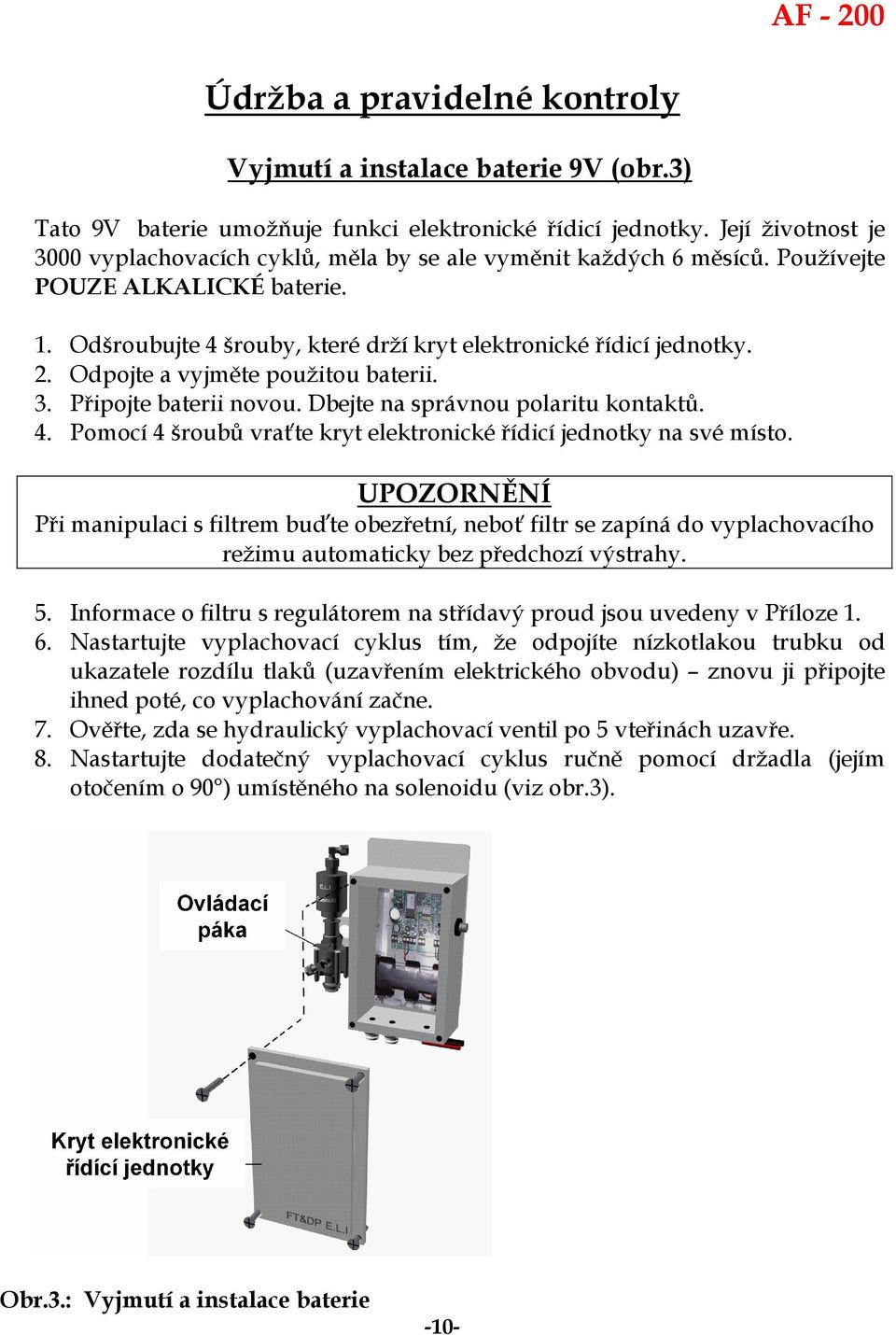 Odpojte a vyjměte použitou baterii. 3. Připojte baterii novou. Dbejte na správnou polaritu kontaktů. 4. Pomocí 4 šroubů vraťte kryt elektronické řídicí jednotky na své místo.