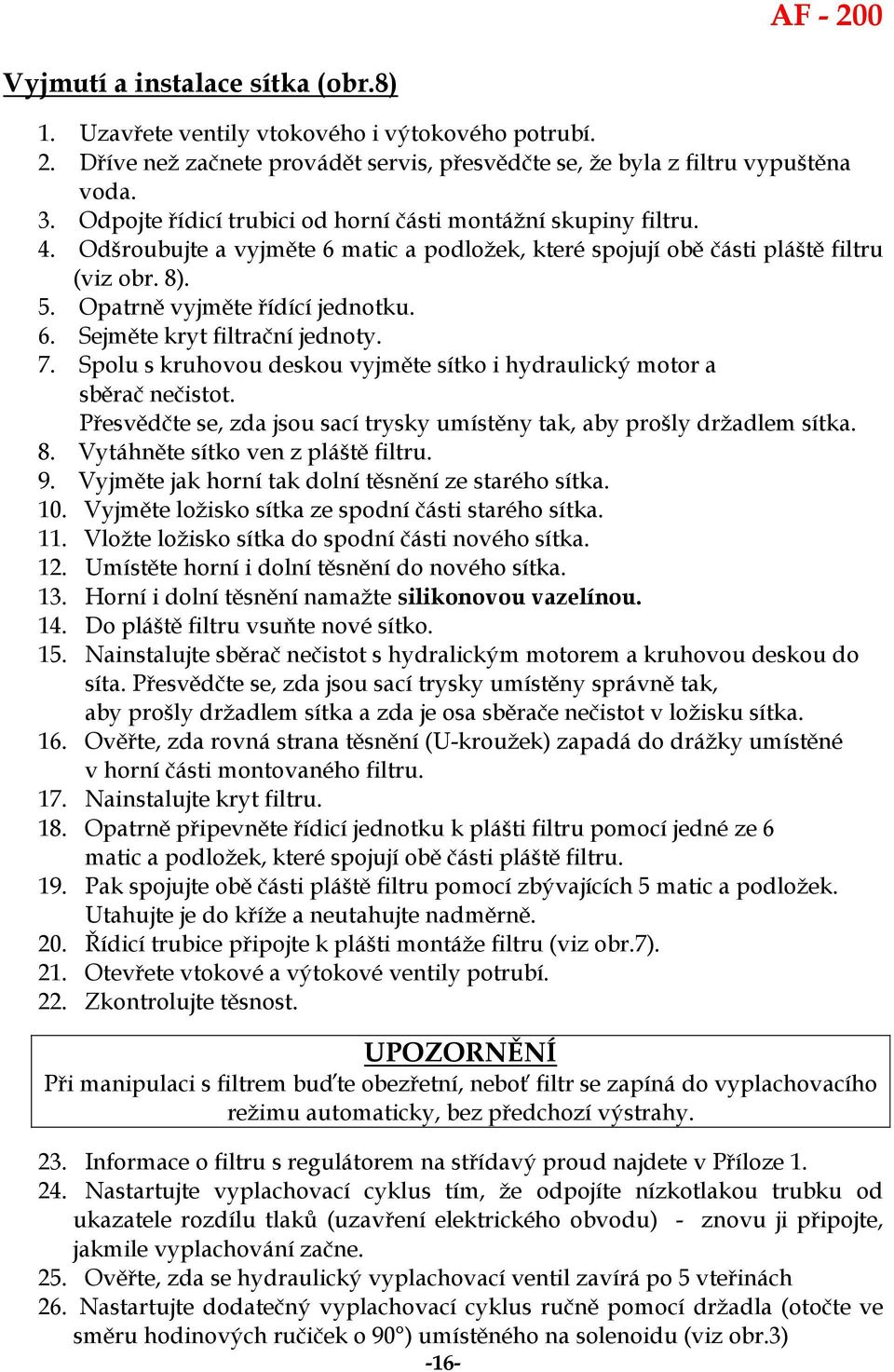 7. Spolu s kruhovou deskou vyjměte sítko i hydraulický motor a sběrač nečistot. Přesvědčte se, zda jsou sací trysky umístěny tak, aby prošly držadlem sítka. 8. Vytáhněte sítko ven z pláště filtru. 9.