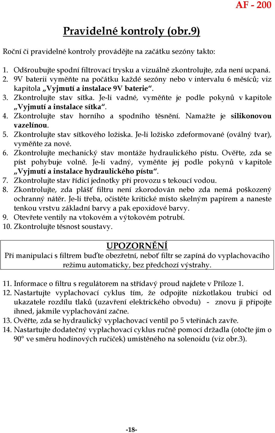 Je-li vadné, vyměňte je podle pokynů v kapitole Vyjmutí a instalace sítka. 4. Zkontrolujte stav horního a spodního těsnění. Namažte je silikonovou vazelínou. 5. Zkontrolujte stav sítkového ložiska.