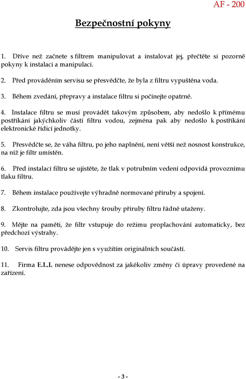 Instalace filtru se musí provádět takovým způsobem, aby nedošlo k přímému postříkání jakýchkoliv částí filtru vodou, zejména pak aby nedošlo k postříkání elektronické řídicí jednotky. 5.