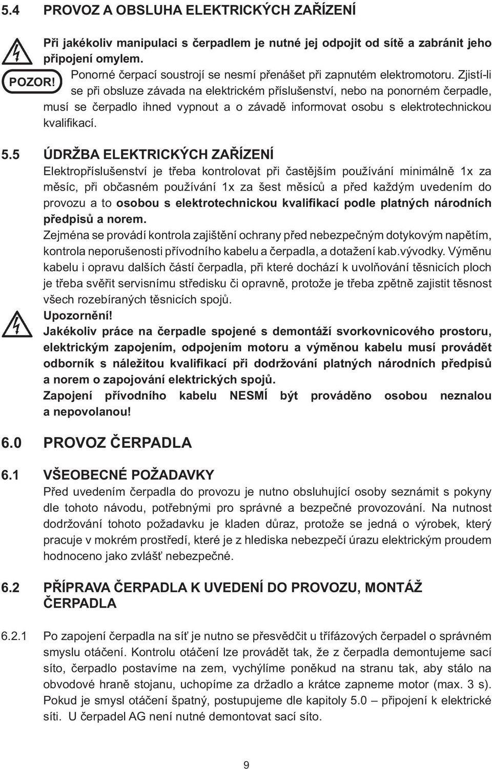 se při obsluze závada na elektrickém příslušenství, nebo na ponorném čerpadle, musí se čerpadlo ihned vypnout a o závadě informovat osobu s elektrotechnickou kvalifikací. 5.