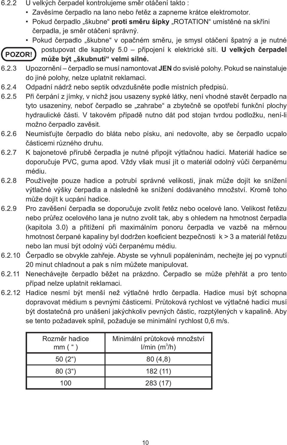 Pokud čerpadlo škubne v opačném směru, je smysl otáčení špatný a je nutné postupovat dle kapitoly 5.0 připojení k elektrické síti. U velkých čerpadel POZOR! může být škubnutí velmi silné. 6.2.