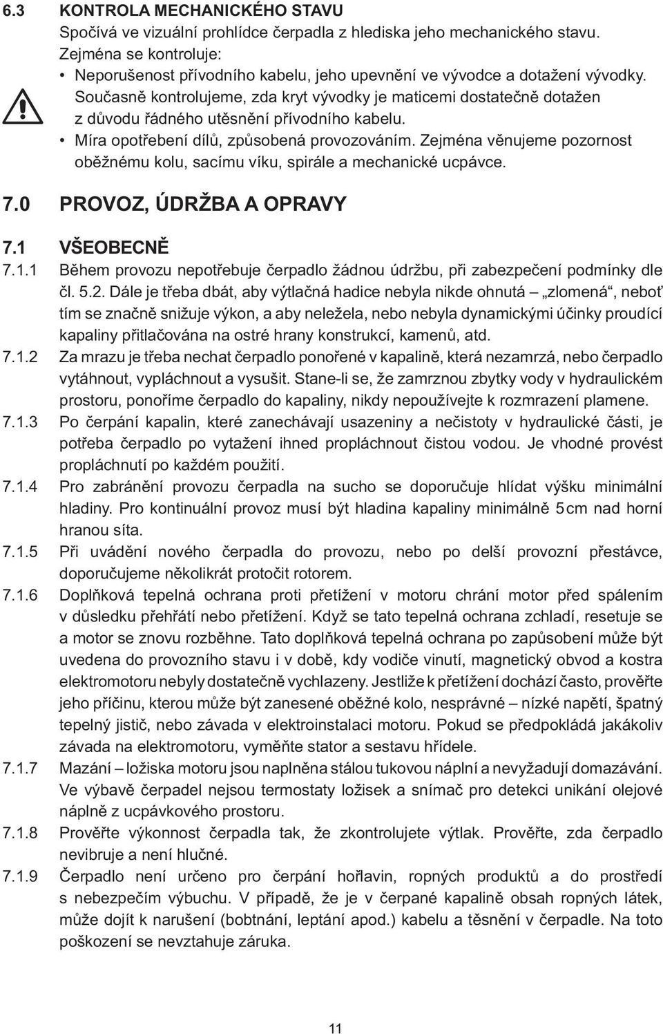 Současně kontrolujeme, zda kryt vývodky je maticemi dostatečně dotažen z důvodu řádného utěsnění přívodního kabelu. Míra opotřebení dílů, způsobená provozováním.