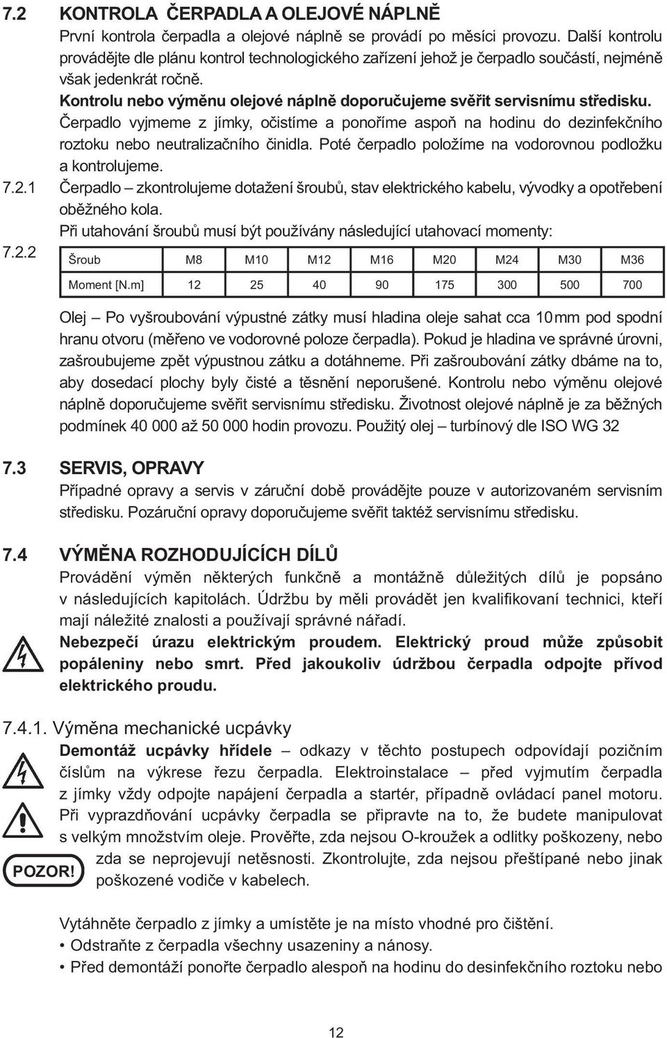 Kontrolu nebo výměnu olejové náplně doporučujeme svěřit servisnímu středisku. Čerpadlo vyjmeme z jímky, očistíme a ponoříme aspoň na hodinu do dezinfekčního roztoku nebo neutralizačního činidla.