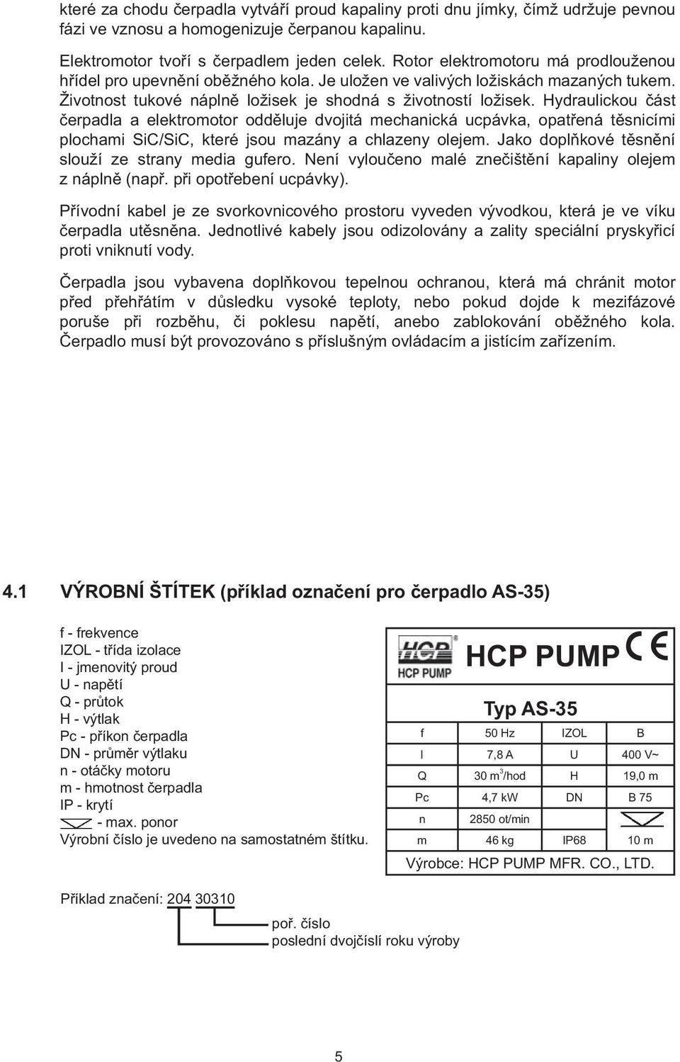 Hydraulickou část čerpadla a elektromotor odděluje dvojitá mechanická ucpávka, opatřená těsnicími plochami SiC/SiC, které jsou mazány a chlazeny olejem.