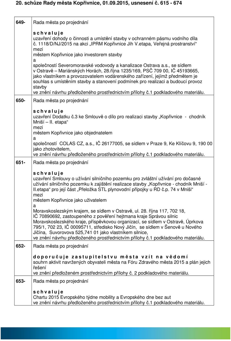 říjn 1235/169, PSČ 709 00, IČ 45193665, jko vlstníkem provozovtelem vodárenského zřízení, jejímž předmětem je souhls s umístěním stvby stnovení podmínek pro relizci budoucí provoz stvby ve znění