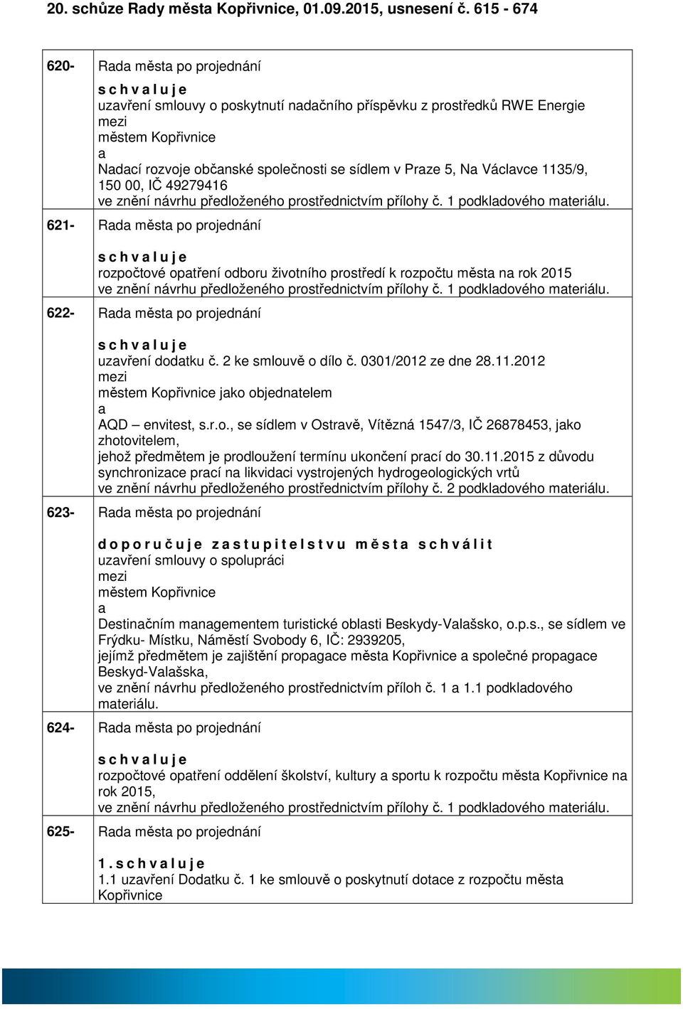 Václvce 1135/9, 150 00, IČ 49279416 ve znění návrhu předloženého prostřednictvím přílohy č. 1 podkldového mteriálu.