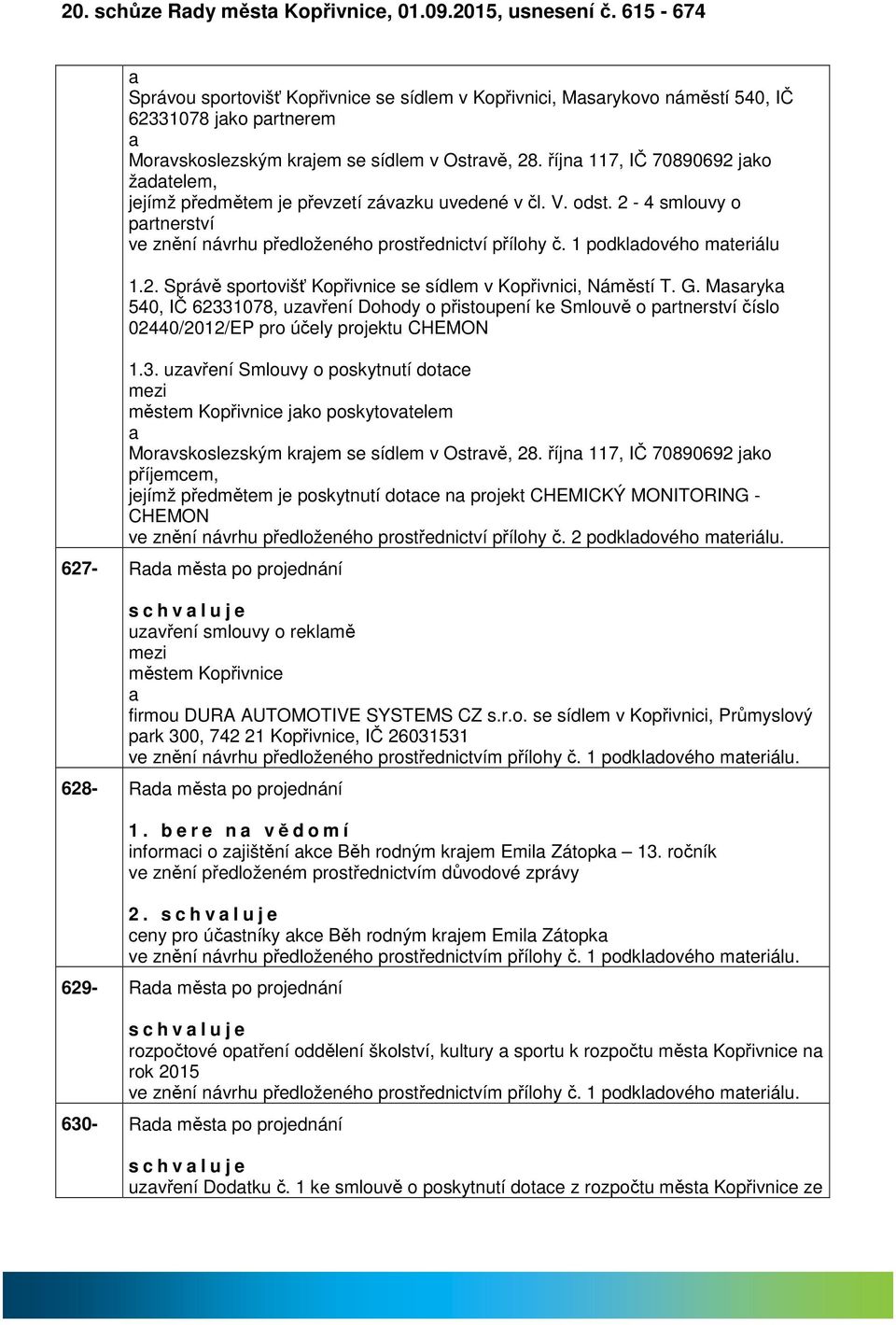 říjn 117, IČ 70890692 jko ždtelem, jejímž předmětem je převzetí závzku uvedené v čl. V. odst. 2-4 smlouvy o prtnerství ve znění návrhu předloženého prostřednictví přílohy č. 1 podkldového mteriálu 1.