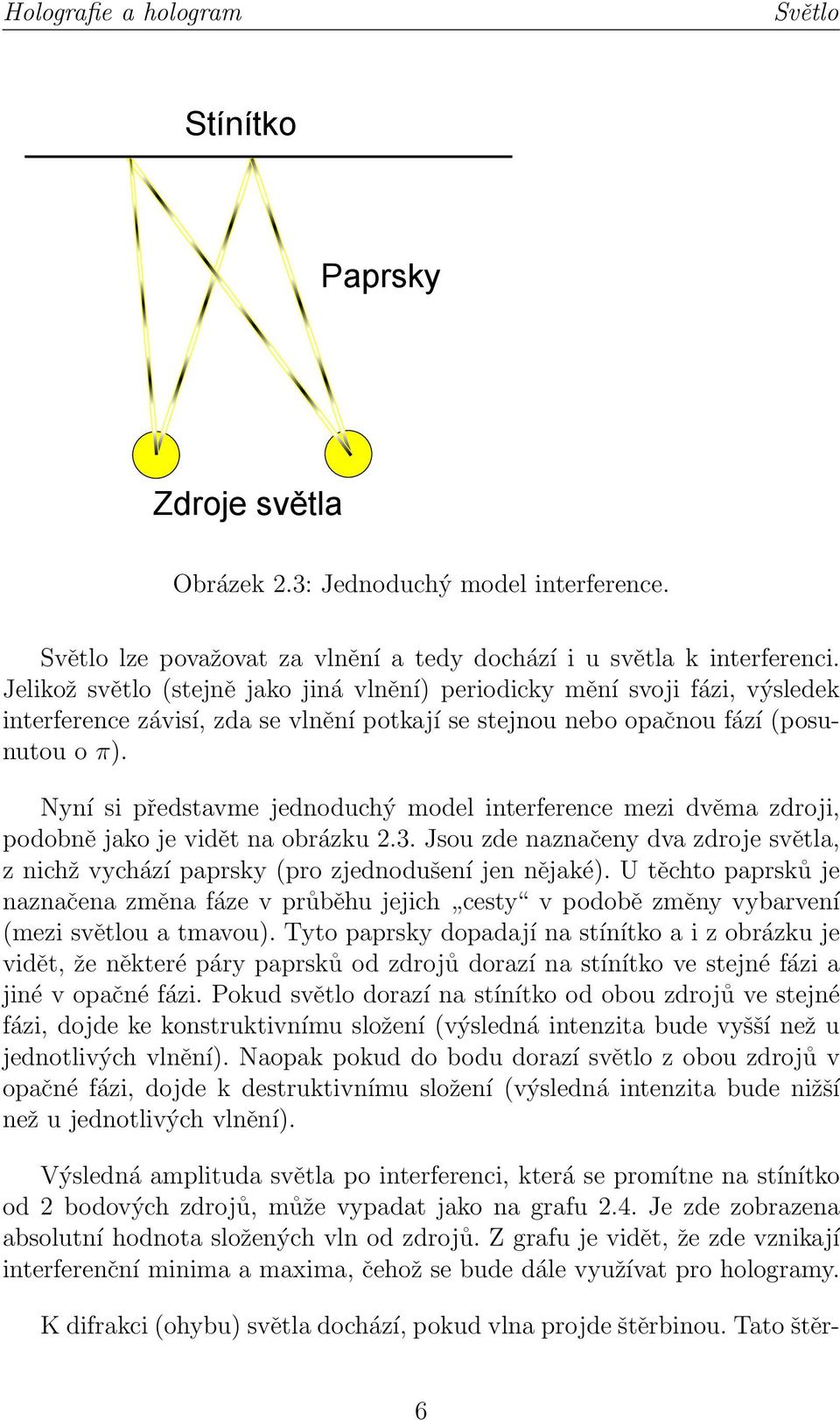 Nyní si představme jednoduchý model interference mezi dvěma zdroji, podobně jako je vidět na obrázku 2.3. Jsou zde naznačeny dva zdroje světla, z nichž vychází paprsky (pro zjednodušení jen nějaké).