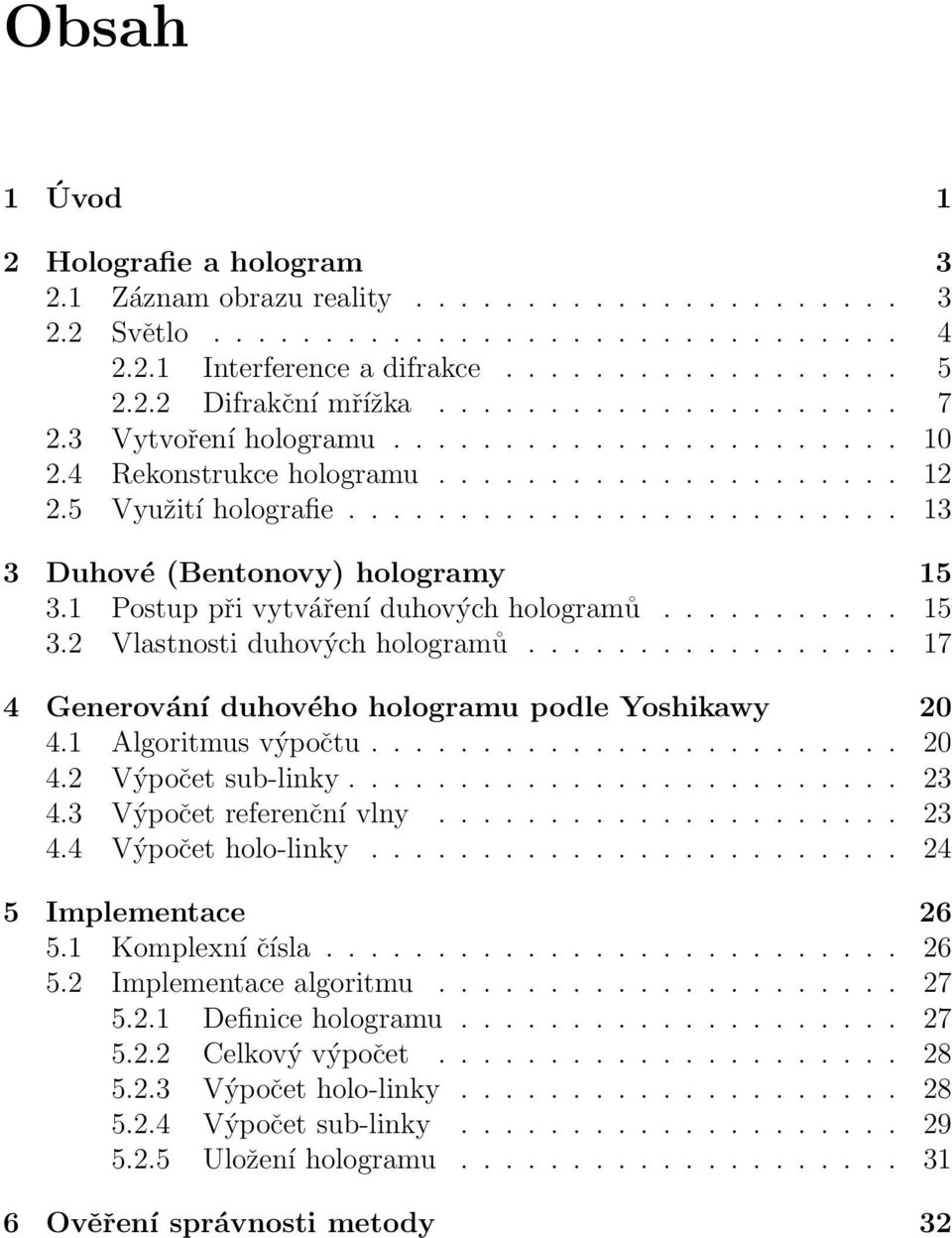 1 Postup při vytváření duhových hologramů........... 15 3.2 Vlastnosti duhových hologramů................. 17 4 Generování duhového hologramu podle Yoshikawy 20 4.1 Algoritmus výpočtu........................ 20 4.2 Výpočet sub-linky.