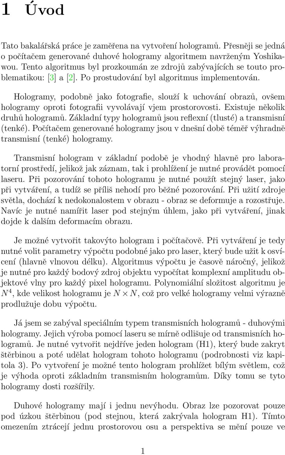 Hologramy, podobně jako fotografie, slouží k uchování obrazů, ovšem hologramy oproti fotografii vyvolávají vjem prostorovosti. Existuje několik druhů hologramů.