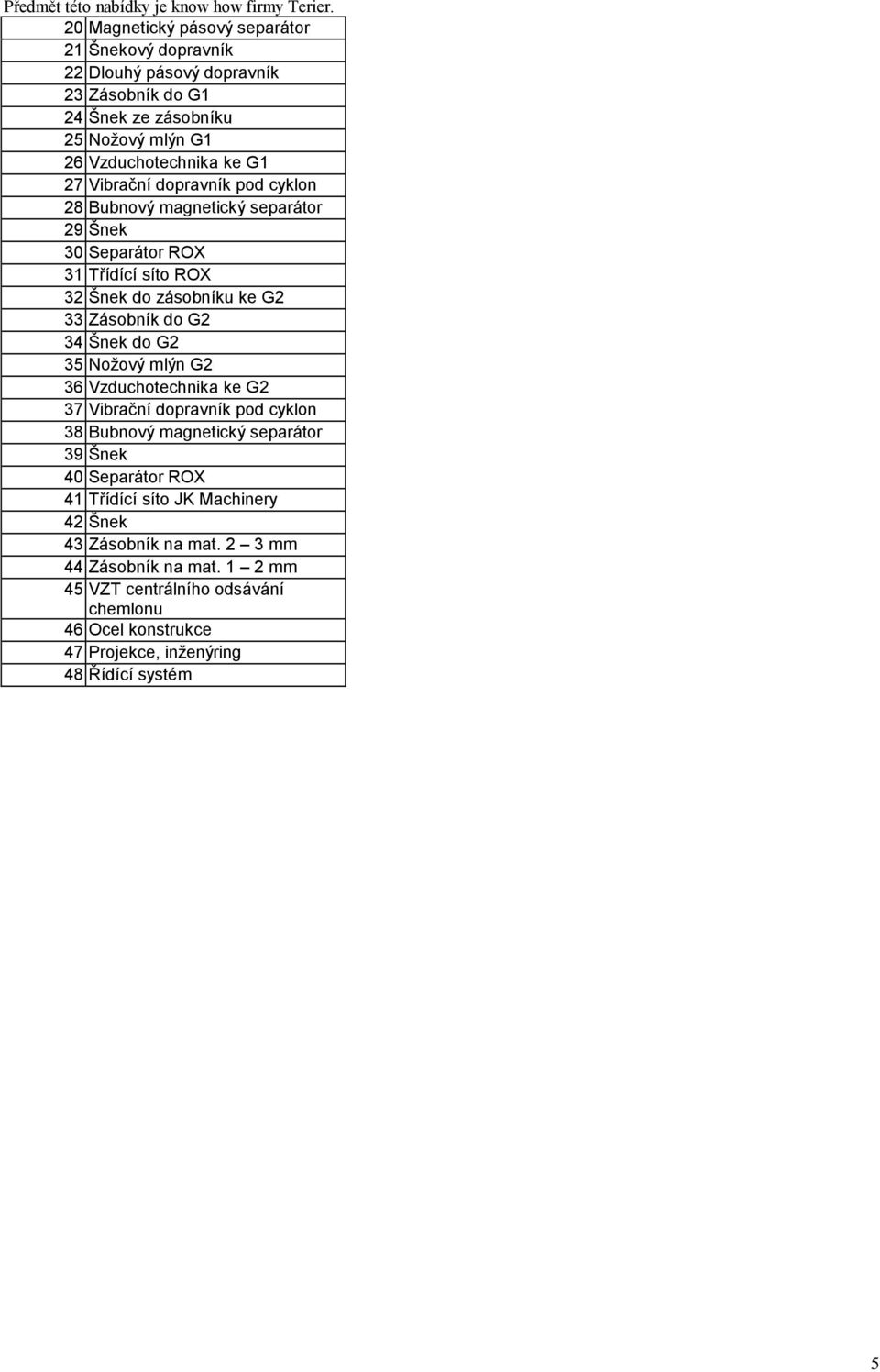 do G2 35 Nožový mlýn G2 36 Vzduchotechnika ke G2 37 Vibrační dopravník pod cyklon 38 Bubnový magnetický separátor 39 Šnek 40 Separátor ROX 41 Třídící síto JK